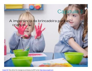 Capítulo 3
            A importância da brincadeira para as
             crianças




                                                                                                      Fonte: getty images



Create PDF files without this message by purchasing novaPDF printer (http://www.novapdf.com)
 