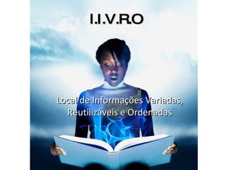l.I.V.R.O Local de Informações Variadas, Reutilizáveis e Ordenadas 
