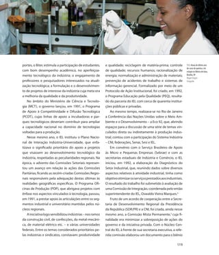 portes, o Bitec estimula a participação de estudantes,      e qualidade; reciclagem de matéria-prima; controle          113. Aluna do último ano
                                                                                                                        do curso de química, em
com bom desempenho acadêmico, no aperfeiçoa-                de qualidade; recursos humanos; racionalização de           estágio na fábrica de latas,
mento tecnológico da indústria; o engajamento de            energia; normalização e administração de materiais;         Brasília, DF
                                                                                                                        Miguel Ângelo
professores e pesquisadores interessados na atuali-         prevenção de acidentes de trabalho e sistemas de            Fotografia
zação tecnológica; a formulação e o desenvolvimen-          informação gerencial. Formalizado por meio de um
to de projetos de interesse da indústria cuja meta era      Protocolo de Ação Institucional, foi criado, em 1992,
a melhoria da qualidade e da produtividade.                 o Programa Educação pela Qualidade (PEQ), resulta-
    No âmbito do Ministério de Ciência e Tecnolo-           do da parceria do IEL com cerca de quarenta institui-
gia (MCT), o governo lançou, em 1991, o Programa            ções públicas e privadas.
de Apoio à Competitividade e Difusão Tecnológica                Ao mesmo tempo, realizava-se no Rio de Janeiro
(PCDT), cujas linhas de apoio a incubadoras e par-          a Conferência das Nações Unidas sobre o Meio Am-
ques tecnológicos deveriam contribuir para ampliar          biente e o Desenvolvimento – a Eco 92, que, abrindo
a capacidade nacional no domínio de tecnologias             espaços para a discussão de uma série de temas vin-
voltadas para a produção.                                   culados direta ou indiretamente à produção indus-
    Nesse mesmo ano, o IEL instituiu o Plano Nacio-         trial, contou com a participação do Sistema Indústria
nal de Interação Indústria-Universidade, que enfa-          – CNI, federações, Senai, Sesi e IEL.
tizava o significado prioritário do apoio a projetos            Em convênio com o Serviço Brasileiro de Apoio
que visassem ao desenvolvimento tecnológico da              às Micro e Pequenas Empresas (Sebrae) e com as
indústria, respeitadas as peculiaridades regionais. Na      secretarias estaduais de Indústria e Comércio, o IEL
época, o advento das Comissões Setoriais represen-          iniciou, em 1992, a elaboração do Diagnóstico do
tou um avanço em relação às ações das Comissões             Setor Industrial, que, reunindo dados sobre diversos
Paritárias, ficando as recém-criadas Comissões Regio-       aspectos relativos à atividade industrial, tinha como
nais responsáveis pela adequação destas últimas às          objetivo otimizar os serviços prestados aos industriais.
realidades geográficas específicas. O Programa Ofi-         O resultado do trabalho foi submetido à avaliação de
cinas de Produção (POP), que abrigava projetos com          uma Comissão de Integração, coordenada pelo então
ênfase nos aspectos vinculados à tecnologia, passou,        superintendente do IEL, Oswaldo Vieira Marques.4
em 1991, a prestar apoio às articulações entre os seg-          Fruto de um acordo de cooperação entre a Secre-
mentos industrial e universitário mantidas pelos nú-        taria de Desenvolvimento Regional da Presidência
cleos regionais.                                            da República (SDR/PR) e a CNI, foi criada, ainda nesse
    A iniciativa logo sensibilizou indústrias – nos ramos   mesmo ano, a Comissão Mista Permanente,5 cuja fi-
da construção civil, de confecções, da metal-mecâni-        nalidade era minimizar a sobreposição de ações do
ca, de material elétrico etc. – e várias universidades      governo e da iniciativa privada. Com o Núcleo Cen-
federais. Entre os temas considerados prioritários pe-      tral do IEL à frente de sua secretaria executiva, a refe-
las indústrias e sindicatos, constavam: produtividade       rida comissão elaborou um documento para o biênio

                                                                                                                 119
 