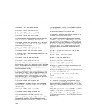 19 Decreto nº. 12.321, de 30 de abril de 1943.                         Filho, Aliomar Baleeiro, Clodomir Cardoso, Gilberto Freyre, Bar-
                                                                       bosa Lima Sobrinho, entre outros.
20 Decreto nº. 6.029, de 26 de julho de 1940.
                                                                       38 Decreto-lei nº. 9.403, de 25 de junho de 1946.
21 Decreto-lei nº. 2.162, de 1º de maio de 1940.
                                                                       39 Atualmente o Sesi possui departamentos regionais nos 26
22 Decreto nº. 3.002, de 30 de janeiro de 1941.                        estados da federação e no Distrito Federal.

23 O Serviço Nacional de Aprendizagem Comercial (Senac) foi            40 O Sistema S corresponde hoje ao conjunto de entidades:
criado, em 10 de janeiro de 1946, pelo Decreto-lei 8.621.              Senai, Senac, Serviço Nacional de Aprendizagem Rural (Senar)
                                                                       e Serviço Nacional de Aprendizagem em Transportes (Senat),
24 Decreto-lei nº. 4.048, de 22 de janeiro de 1942. O Decreto-lei      articuladas ao Serviço Social da Indústria (Sesi), Serviço Social
nº. 8.621 de 10 de janeiro de 1946 criou o Serviço Nacional de         do Comércio (Sesc), Serviço Social de Transportes (Sest), Serviço
Aprendizagem Comercial (Senac).                                        Brasileiro de Apoio a Micro e Pequenas Empresas (Sebrae) e
                                                                       o Serviço Social das Cooperativas de Prestação de Serviços
25 Decreto-lei nº. 4.073, de 30 de janeiro de 1942.                    (Sescoop).

26 Decreto-lei nº. 6.141, de 28 de dezembro de 1943.                   41 O DNOCS foi criado pelo Decreto-lei nº. 8.846, de 28 de
                                                                       dezembro de 1945.
27 Decreto-lei nº. 4.073, de 30 de janeiro, e Decreto-lei nº. 4.244,
de 9 de abril de 1942.                                                 42 Lei nº. 1.254, de 4 de dezembro de 1950.

28 Decreto nº. 10.009, em 16 de julho de 1942.                         43 Lei nº. 1.310, de 15 de janeiro de 1951.

29 Decreto-lei nº. 4.352, de 1 de junho de 1942.                       44 Decreto nº. 29.741, de 11 de julho de 1951.

30 Em 1946, a FNM seria transformada em sociedade anônima,             45 Decreto nº. 2.004, de 3 de outubro de 1953.
pelo Decreto-lei nº. 8.699, de 16 de janeiro. O fim da II Guerra e a
compra, pela Força Aérea Brasileira (FAB), de centenas de aviões       46 Decreto nº. 27.695, de 16 de janeiro de 1950, definido pela
americanos iguais aos produzidos em Xerém determinaram o               Lei nº. 2.165, de 5 de janeiro de 1954.
fim do período militar da FNM.
                                                                       47 Decreto nº. 35.124, de 27 de fevereiro de 1954, nos termos da
31 O imigrante italiano Luigi Caloi chegou ao Brasil em 1898, e        Lei n.º 1.310, de 15 de janeiro de 1951.
nesse mesmo ano fundou a Casa Luiz Caloi, em sociedade com
seu cunhado Agenor Poletti. Devido às dificuldades em impor-           48 A Sumoc, criada em 1945, seria transformada no Banco
tar componentes durante a II Guerra Mundial, a importadora             Central.
passou a produzir peças e alguns componentes em 1945, e sua
produção de bicicletas começou em 1948.                                49 Decreto nº. 39.412, de 16 de junho de 1956.

32 Decreto-lei nº. 5.684, de 20 de julho de 1943.                      50 A Ford iniciou suas atividades de montagem de carros e
                                                                       caminhões no Brasil em 1919; a General Motors, em 1925; a
33 Embora a Justiça do Trabalho já tivesse sido contemplada            Mercedes Benz, em 1955; a Willys Overland do Brasil, em 1952; a
pelo artigo 122 da Constituição de 1934, carecia até então de          Volkswagen do Brasil, em 1954; a Simca do Brasil e a Toyota, em
regulamentação.                                                        1958.

34 Decreto-lei nº. 5.452, de 1 de maio de 1943.                        51 Em 27 de agosto de 1962, a Lei n°. 4.118 definiu que Política
                                                                       Nacional e Energia Nuclear era assunto de Estado.
35 Decreto-lei nº. 8.031, de 3 de outubro de 1945.
                                                                       52 Relatório final da Comissão de Educação e Cultura do Conse-
36 Lei Constitucional nº. 9, de 28 de fevereiro de 1945.               lho do Desenvolvimento. DOC nº. 20, Rio de Janeiro: Biblioteca
                                                                       da Câmara, 1957.
37 A Constituição foi promulgada em 18 de setembro de 1946.
Participaram da Assembléia Constituinte que elaborou essa
Constituição intelectuais como Gustavo Capanema, Luís Vianna


162
 