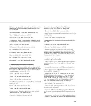 53 A primeira proposta sobre o tema foi concebida ainda na Era     10 www6.senado.gov.br/legislacao/ListaPublicacoes.
Vargas, tendo sido encaminhada à Câmara Federal em 29 de           action?id=117229 - 12k. Consulta em 18 ago. 2008.
outubro de 1948.
                                                                   11 Decreto-lei nº. 252, de 28 de fevereiro de 1967.
54 Decreto Federal nº. 41.066, de 28 de fevereiro de 1957.
                                                                   12 Clóvis Salgado foi membro do Conselho Federal de Educação
55 Lei nº. 3.552, de 16 de fevereiro de 1959.                      de 1964 a 1968.

56 Decreto 53.325, de 18 de dezembro de 1963.                      13 Lei nº. 4.464, de 9 de novembro de 1964.

57 Inspirado na Sudene, o governo militar criaria, em 1966, a      14 www.planalto.gov.br/ccivil_03/constituicao/Constituiçao67.
Superintendência de Desenvolvimento da Amazônia (Sudam).           htm - 294k -

58 Lei n° 3.782, de 22 de julho de 1960.                           15 Decreto nº. 62.024, de 29 de dezembro de 1967.

59 Decreto nº. 49.355, de 28 de novembro de 1960.                  16 Decreto nº. 62.937, de 2 de julho de 1968.

60 Lei nº. 3.890-A de 25 de abril de 1961.                         17 Além do ministro da Educação Tarso Dutra, assinaram o
                                                                   relatório: Antônio Moreira Couceiro, Fernando Bastos de Ávila,
61 Decreto nº. 50.455, de 14 de abril de 1.961.                    Fernando Ribeiro do Val, Haroldo Leon Pérez João Lyra Filho,
                                                                   João Paulo dos Reis Velloso, Newton Sucupira, Roque Spencer
62 Lei n. 4.024, de 20 de dezembro de 1961.                        Maciel de Barros, Valnir Chagas.

63 Lei nº. 3.998, de 15 de dezembro de 1961.
                                                                   A criação e os primórdios do IEL
64 Decreto nº. 53.324, de 18 de dezembro de 1963.
                                                                   1 Participaram desse grupo de trabalho: Mário Henrique Simon-
                                                                   sen, Laércio Dias de Moura, Oscar de Oliveira, Cândido Paula
A internacionalização da produção industrial                       Machado.

1 Posteriormente, o Decreto 60.457, de 13 de março de 1967,        2 www.nobelpreis.org/nobel-preis/PT/Economia/schultz.htm
criou o Instituto de Pesquisa Econômico-Social Aplicada (Ipea).
O Ipea elaboraria o Plano Decenal de Desenvolvimento Econô-        3 Thomás Pompeu de Souza Brasil Netto manteve-se na presi-
mico e Social para o período 1967-1976.                            dência da CNI de 1968 até 1977.

2 Lei nº. 4.380 de 21 de agosto de 1964.                           4 IEL/BA, IEL/ES, IEL/MG, IEL/PA, IEL/PB, IEL/PE, IEL/PR, IEL/RS,
                                                                   IEL/SC fundados em 1969; nos anos 1970 foram fundados os
3 Lei nº. 5.107, de 13 de setembro de 1965.                        Núcleos Regionais de IEL/AL, IEL/AM, IEL/CE, IEL/DF, IEL/GO,
                                                                   IEL/MA, IEL/MT, IEL/PI, IEL/RN e IEL/SE. Entre os anos 1980 e
4 Lei nº. 5.107, de 13 de setembro de 1966.                        1990 foram fundados IEL/AC, IEL/AP, IEL/MS, IEL/RO, IEL/RR.
                                                                   Após o ano 2000 foram criados o IEL/RJ, IEL/SP, IEL/TO.
5 Atual Financiadora de Estudos e Projetos (Finep), criada em 24
de julho de 1967.                                                  5 Lei nº. 5.692, de 11 de agosto de 1971.

6 Lei nº. 4.533, de 8 de dezembro de 1964.                         6 Portaria nº. 1.002, de 29 de setembro de 1972, Departamento
                                                                   Nacional de Mão-de-Obra/MT.
7 Lei nº. 4.440, de 27 de outubro de 1964.
                                                                   7 Engenharia de Materiais, da UFSCar; Engenharia Elétrica, da
8 Foram firmados 12 acordos, o primeiro em 26 de junho de          (UFPb), campus de Campina Grande; Engenharia Mecânica, da
1964, e o último em 17 de janeiro de 1968.                         UFSC.

9 Decreto nº. 70.904, de 31 de julho de 1972.                      8 Posteriormente transformada em uma Secretaria da Indústria
                                                                   e Comércio e, mais tarde, em Secretaria de Ciência e Tecnologia.



                                                                                                                                   163
 