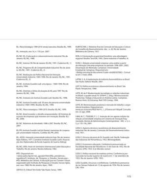 IEL. Plano Estratégico 1999-2010: versão executiva. Brasília: IEL, 1999.   KUBITSCHEK, J. Relatório final da Comissão de Educação e Cultura
                                                                           do Conselho do Desenvolvimento. doc . n. 20, Rio de Janeiro:
IEL. Interação, ano 14, n. 159, jun. 2007.                                 Biblioteca da Câmara, 1957.

IEL/NC. IEL, A educação e o desenvolvimento industrial. Rio de             KON, A. Estruturação ocupacional brasileira: uma abordagem
Janeiro: IEL/NC, 1986.                                                     regional. Brasília: Sesi/DN, 1995. (Série Indústria e Trabalho, 4).

IEL/NC. Sistema CNI. Rio de Janeiro: IEL/NC, 1991. (Cadernos IEL, 1)       KUNZ, I. Relação universidade-empresa: uma análise a partir
                                                                           da interação Unicamp-empresas no período 1996-2001, 2003.
IEL/NC. Programa IEL de Competitividade Industrial. Rio de Janei-          Dissertação de Mestrado. Campinas: Universidade
ro: IEL/NC, 1991. (Cadernos IEL, 2)                                        Estadual de Campinas. Disponível em:
                                                                           <libdigi.unicamp.br/document/?code=vtls000307082>. Consul-
IEL/NC. Realizações da Política Nacional de Interação                      ta em: 3 maio 2008.
Universidade-Indústria: 1969-1990. Rio de Janeiro: IEL/NC, 1991.
(Cadernos IEL, 3)                                                          LATINI, S. A. A Implantação da Indústria Automobilística no Brasil.
                                                                           São Paulo: Editora Alaúde, 2007.
IEL/NC. Instituto Euvaldo Lodi: uma época - 1969-1994. Rio de
Janeiro, 1994.                                                             LEFF, N. Política econômica e desenvolvimento no Brasil. São
                                                                           Paulo: Perspectiva, 1968.
IEL/NC. Diretrizes e linhas de atuação do IEL para 1997. Rio de
Janeiro: IEL/NC, 1996.                                                     LEITE, M. de P. Modernização tecnológica e relações industriais
                                                                           no Brasil: o quadro atual. In: GITAHY, L. (Org.). Reestructuración
IEL/NC. Estatutos do Instituto Euvaldo Lodi. Brasília: IEL, 1998.          Productiva, Trabajo y Educación en América Latina. Campinas;
                                                                           Buenos Aires: IG/Unicamp; Red CHD-Cenep, 1994.
IEL/NC. Instituto Euvaldo Lodi: 30 anos de parceria universidade-
indústria (1969-1999). Brasília: IEL/NC, 1999.                             LEITE, M. Reestruturação produtiva e mercado de trabalho: a expe-
                                                                           riência brasileira. Disponível em:
IEL/NC. Plano estratégico: 1999-2010. Brasília: IEL/NC, 1999.              www.usc.es/econo/RGE/Vol14_1_2/Outros/art10b.pdf. Consulta
                                                                           em: 22 ago. 2008.
IEL/NC. Brasil inovador: o desafio empreendedor. 40 histórias de
sucesso de empresas que investem em inovação. Brasília: IEL/               LIMA, M. C.; TEIXEIRA, F. L. C. Inserção de um agente indutor da
NC, 2006.                                                                  relação universidade-empresa em sistema de inovação frag-
                                                                           mentado. Revista de Administração Contemporânea - RAC, v. 5, n.
IEL/NC. Relatórios de Atividades 1998 a 2007. Brasília: IEL/NC,            2, p. 135-156, 2001.
2007.
                                                                           LODI, E. Aspectos técnicos e econômicos do desenvolvimento
IEL/PR. Instituto Euvaldo Lodi do Paraná: memórias de coopera-             industrial. Rio de Janeiro: Comissão de Desenvolvimento Indus-
ção universidade-indústria. Curitiba: IEL/PR, 2003.                        trial, 1951.

IEL; ADSG. Interação universidade-indústria hoje. Rio de Janeiro:          LODI, E. Discurso de posse do Dr. Euvaldo Lodi. Recife: Federação
Apec Editora, 1971. Convênio Instituto Euvaldo Lodi e Associa-             das Indústrias de Pernambuco, 1952. Mimeográfado.
ção dos Diplomados da Escola Superior de Guerra (Adesg).
                                                                           LODI, E. Economia e educação. Conferência pronunciada na
IEL/NC; UERJ. Anais do Seminário Internacional sobre Educação e            Faculdade Nacional de Filosofia em 15 de maio de 1952. Rio de
Trabalho. Rio de Janeiro: Núcleo Editorial, 1982.                          Janeiro: UFRJ, 1953. (Col. Mendes Junior)

IPÊS. Disponível em:                                                       LODI, E. Política nacional de matérias-primas. Conferência pro-
<www.cpdoc.fgv.br/nav_jgoulart/htm/6Na_presidencia_                        nunciada na Escola Superior de Guerra em 11 de setembro de
republica/O_Instituto_de_Pesquisa_e_Estudos_Sociais.asp>.                  1952. Rio de Janeiro: UFRJ, 1953.
IPÊS. Biblioteca da Câmara. A Educação que nos Convém. Fórum
organizado pelo Instituto de Pesquisas e Estudos Sociais (Ipês),           LODI, Euvaldo. Discursos e conferências. Conferência pronuncia-
out.-nov. 1968. Rio de Janeiro: Apec, 1969.                                da na Câmara Federal em 12 de agosto de 1954. Rio de Janeiro:
                                                                           CNI, 1954.
JOFFILY, R. O Brasil Tem Estilo? São Paulo: Senac, 1999.


                                                                                                                                           173
 