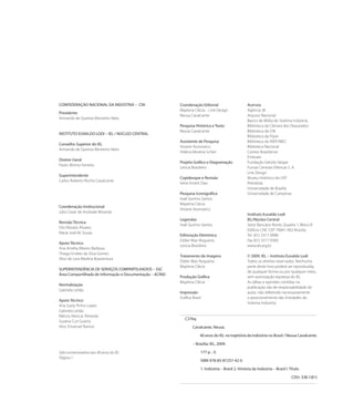 CONFEDERAÇÃO NACIONAL DA INDÚSTRIA – CNI                  Coordenação Editorial                      Acervos
                                                          Maylena Clécia – Link Design               Agência JB
Presidente
                                                          Neusa Cavalcante                           Arquivo Nacional
Armando de Queiroz Monteiro Neto
                                                                                                     Banco de Mídia do Sistema Indústria
                                                          Pesquisa Histórica e Texto                 Biblioteca da Câmara dos Deputados
                                                          Neusa Cavalcante                           Biblioteca da CNI
INSTITUTO EUVALDO LODI – IEL / NÚCLEO CENTRAL
                                                                                                     Biblioteca da Firjan
                                                          Assistente de Pesquisa                     Biblioteca do INEP/MEC
Conselho Superior do IEL
                                                          Viviane Aronowicz                          Biblioteca Nacional
Armando de Queiroz Monteiro Neto
                                                          Helena Moreira Schiel                      Correio Braziliense
                                                                                                     Embraer
Diretor-Geral
                                                          Projeto Gráfico e Diagramação              Fundação Getúlio Vargas
Paulo Afonso Ferreira
                                                          Leticia Brasileiro                         Furnas Centrais Elétricas S. A.
                                                                                                     Link Design
Superintendente
                                                          Copidesque e Revisão                       Museu Histórico da USP
Carlos Roberto Rocha Cavalcante
                                                          Irene Ernest Dias                          Petrobrás
                                                                                                     Universidade de Brasília
                                                          Pesquisa Iconográfica                      Universidade de Campinas
                                                          Inaê Quirino Santos
                                                          Maylena Clécia
Coordenação Institucional
                                                          Viviane Aronowicz
Júlio Cezar de Andrade Miranda
                                                                                                     Instituto Euvaldo Lodi
                                                          Legendas                                   IEL/Núcleo Central
Revisão Técnica
                                                          Inaê Quirino Santos                        Setor Bancário Norte, Quadra 1, Bloco B
Oto Morato Álvares
                                                                                                     Edifício CNC CEP 70041-902-Brasília
Maria José M. Souza
                                                          Editoração Eletrônica                      Tel (61) 3317-9080
                                                          Didier Max Nogueira                        Fax (61) 3317-9360
Apoio Técnico
                                                          Leticia Brasileiro                         www.iel.org.br
Ana Amélia Ribeiro Barbosa
Thiago Endres da Silva Gomes
                                                          Tratamento de Imagens                      © 2009. IEL – Instituto Euvaldo Lodi
Vítor de Lara Medina Boaventura
                                                          Didier Max Nogueira                        Todos os direitos reservados. Nenhuma
                                                          Maylena Clécia                             parte deste livro poderá ser reproduzida,
SUPERINTENDÊNCIA DE SERVIÇOS COMPARTILHADOS – SSC
                                                                                                     de qualquer forma ou por qualquer meio,
Área Compartilhada de Informação e Documentação – ACIND
                                                          Produção Gráfica                           sem autorização expressa do IEL.
                                                          Maylena Clécia                             As idéias e opiniões contidas na
Normalização
                                                                                                     publicação são de responsabilidade do
Gabriela Leitão
                                                          Impressão                                  autor, não refletindo necessariamente
                                                          Gráfica Brasil                             o posicionamento das Entidades do
Apoio Técnico
                                                                                                     Sistema Indústria.
Ana Suely Pinho Lopes
Gabriela Leitão
Mércia Alencar Almeida
                                                             C376q
Suzana Curi Guerra
Vitor Emanuel Ramos                                               Cavalcante, Neusa.

                                                                       40 anos do IEL na trajetória da indústria no Brasil / Neusa Cavalcante.

                                                                  – Brasília: IEL, 2009.

Selo comemorativo aos 40 anos do IEL                                   177 p. : il.
Página 1
                                                                       ISBN 978-85-87257-42-0

                                                                       1. Indústria – Brasil 2. História da Indústria – Brasil I. Título

                                                                                                                                   CDU: 338.1(81)
 