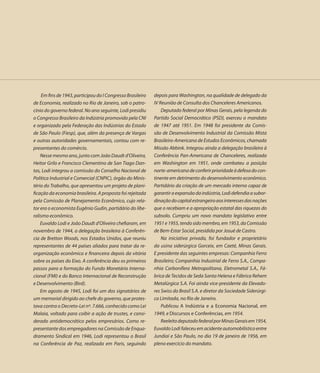 Em fins de 1943, participou do I Congresso Brasileiro   depois para Washington, na qualidade de delegado da
de Economia, realizado no Rio de Janeiro, sob o patro-      IV Reunião de Consulta dos Chanceleres Americanos.
cínio do governo federal. No ano seguinte, Lodi presidiu        Deputado federal por Minas Gerais, pela legenda do
o Congresso Brasileiro da Indústria promovido pela CNI      Partido Social Democrático (PSD), exerceu o mandato
e organizado pela Federação das Indústrias do Estado        de 1947 até 1951. Em 1948 foi presidente da Comis-
de São Paulo (Fiesp), que, além da presença de Vargas       são de Desenvolvimento Industrial da Comissão Mista
e outras autoridades governamentais, contou com re-         Brasileiro-Americana de Estudos Econômicos, chamada
presentantes do comércio.                                   Missão Abbink. Integrou ainda a delegação brasileira à
    Nesse mesmo ano, junto com João Daudt d’Oliveira,       Conferência Pan-Americana de Chanceleres, realizada
Heitor Grilo e Francisco Clementino de San Tiago Dan-       em Washington em 1951, onde combateu a posição
tas, Lodi integrou a comissão do Conselho Nacional de       norte-americana de conferir prioridade à defesa do con-
Política Industrial e Comercial (CNPIC), órgão do Minis-    tinente em detrimento do desenvolvimento econômico.
tério do Trabalho, que apresentou um projeto de plani-      Partidário da criação de um mercado interno capaz de
ficação da economia brasileira. A proposta foi rejeitada    garantir a expansão da indústria, Lodi defendia a subor-
pela Comissão de Planejamento Econômico, cujo rela-         dinação do capital estrangeiro aos interesses das nações
tor era o economista Eugênio Gudin, partidário do libe-     que o recebiam e a apropriação estatal das riquezas do
ralismo econômico.                                          subsolo. Cumpriu um novo mandato legislativo entre
    Euvaldo Lodi e João Daudt d’Oliveira chefiaram, em      1951 e 1955, tendo sido membro, em 1953, da Comissão
novembro de 1944, a delegação brasileira à Conferên-        de Bem-Estar Social, presidida por Josué de Castro.
cia de Bretton Woods, nos Estados Unidos, que reuniu            Na iniciativa privada, foi fundador e proprietário
representantes de 44 países aliados para tratar da re-      da usina siderúrgica Gorceix, em Caeté, Minas Gerais.
organização econômica e financeira depois da vitória        E presidente das seguintes empresas: Companhia Ferro
sobre os países do Eixo. A conferência deu os primeiros     Brasileiro; Companhia Industrial de Ferro S.A., Compa-
passos para a formação do Fundo Monetário Interna-          nhia Carbonífera Metropolitana, Eletrometal S.A., Fá-
cional (FMI) e do Banco Internacional de Reconstrução       brica de Tecidos de Seda Santa Helena e Fábrica Rehem
e Desenvolvimento (Bird).                                   Metalúrgica S.A. Foi ainda vice-presidente da Elevado-
    Em agosto de 1945, Lodi foi um dos signatários de       res Swiss do Brasil S.A. e diretor da Sociedade Siderúrgi-
um memorial dirigido ao chefe do governo, que protes-       ca Limitada, no Rio de Janeiro.
tava contra o Decreto-Lei nº. 7.666, conhecido como Lei         Publicou A Indústria e a Economia Nacional, em
Malaia, voltado para coibir a ação de trustes, e consi-     1949, e Discursos e Conferências, em 1954.
derado antidemocrático pelos empresários. Como re-              Reeleito deputado federal por Minas Gerais em 1954,
presentante dos empregadores na Comissão de Enqua-          Euvaldo Lodi faleceu em acidente automobilístico entre
dramento Sindical em 1946, Lodi representou o Brasil        Jundiaí e São Paulo, no dia 19 de janeiro de 1956, em
na Conferência de Paz, realizada em Paris, seguindo         pleno exercício do mandato.
 