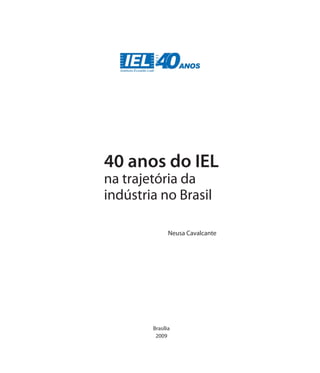 Brasília
2009
Neusa Cavalcante
40 anos do IEL
na trajetória da
indústria no Brasil
 