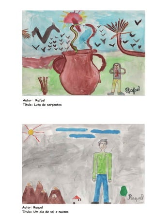 Autor: Rafael
Título: Luta de serpentes




Autor: Raquel
Título: Um dia de sol e nuvens
 