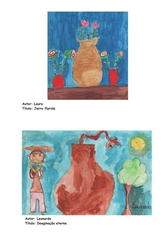 Autor: Laura
Título: Jarra florida




 Autor: Leonardo
 Título: Imaginação eterna
 