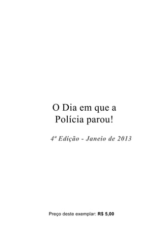 O Dia em que a
Polícia parou!
4ª Edição - Janeio de 2013
Preço deste exemplar: R$ 5,00
 