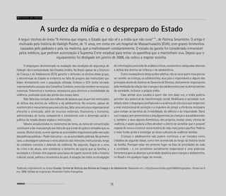 A surdez da mídia e o despreparo do Estado
	 O despreparo demonstrado na avaliação das condições de segurança de
Haleigh não é exclusividade dos Estados Unidos. No Brasil, apesar de o Estatuto
da Criança e do Adolescente (ECA) garantir e defender os direitos desse grupo,
o desinteresse do Estado se evidencia na falta de preparo das instituições que
lidam diretamente com a população afetada. Embora o ECA tenha tornado
imprescindível a atuação dos Conselhos Tutelares, estes não recebem os recursos
materiais, financeiros e humanos necessários para diminuir a invisibilidade da
violência, praticada atrás das portas dos nossos lares.
	 Não falta boa vontade aos milhares de pessoas que atuam em instituições
de defesa dos direitos da infância e da adolescência. No entanto, apesar de
existirem leis e mecanismos para executá-las, falta uma estrutura organizacional
eficiente e otimizada, além de recursos materiais, financeiros e humanos,
administrados de forma competente e condizentes com a dimensão social e
política da missão desses órgãos e instituições.
	 Mesmo amadurecidos no tratamento do tema, os meios de comunicação
continuam a dar mais atenção aos fatos do que à rede de ações e omissões que os
causou. Muitas vezes, ouvem apenas as autoridades responsáveis pela execução
das políticas públicas – Poder Executivo – ou as autoridades policiais. No primeiro
caso, a abordagem sobrevoa o reino abstrato das intenções institucionais, longe
do cotidiano concreto e dolorido da violência. No segundo, flagra-se a cena
do crime e do abuso, sem considerar o tamanho da sujeira que as famílias, a
sociedade e o Estado vêm jogando para baixo do tapete durante toda a história
cultural, social, política e econômica do país. A atuação da mídia na divulgação
A seguir trechos do texto “A menina que respira, o Estado que não vê e a mídia que não ouve” * , de Patricia Smaniotto. O artigo é
motivado pela história de Haleigh Poutre, de 11 anos, em coma em um hospital de Massachussetts (EUA), com graves ferimentos
causados pelo padrasto e pela tia materna, que a maltratavam constantemente. O estado da garota foi considerado irreversível
pelos médicos, que pediram autorização à Suprema Corte estadual para retirar os aparelhos que a mantinham viva. Depois que o
equipamento foi desligado em janeiro de 2006, ela voltou a respirar sozinha.
de informações prescinde de análises críticas, constantes e adequadas relativas
à defesa dos direitos da infância e da adolescência.
	 Como conseqüência dessa surdez seletiva, não se ouve quem mais precisa
ser ouvido: as crianças, os adolescentes, seus pais e responsáveis e alguns dos
principais atores do Sistema de Garantia de Direitos, diretamente responsáveis
pela mediação da relação das crianças e dos adolescentes com os demais setores
da sociedade, inclusive a própria mídia.
	 Caso abrisse seus ouvidos a quem não tem dado voz, a mídia poderia
perceber seu potencial de transformação social. Mobilizaria a sociedade num
debate sobre o despreparo profissional e a ausência de estrutura que emperram
a rede institucional de proteção e a impedem de atingir a eficiência necessária
para romper as barreiras da invisibilidade, do silêncio e da impunidade. Daria
voz e espaço, sem preconceitos e prejulgamentos, às crianças e aos adolescentes
e, também, a seus algozes domésticos, eles próprios, muitas vezes, vítimas de
violência, e assim ajudaria a lhes devolver o direito de acreditar que é possível
respirar de novo e construir outra história de vida, mais justa e pacífica. Poderia
ir mais fundo ainda e investigar as raízes culturais da violência familiar.
	 Crianças e adolescentes não podem continuar a ser tratados como
cidadãos de segunda classe, como tem acontecido ao longo da história social
da família. Precisam estar em primeiro lugar na lista de prioridades de toda
a sociedade – e um jornalismo socialmente responsável é uma poderosa
ferramenta para se alcançar a prioridade absoluta para crianças e adolescentes,
no Brasil e em qualquer lugar do mundo.
*
Publicado originalmente na revista Ciranda: Central de Notícias dos Direitos da Criança e do Adolescente. Disponível em:< http://www.ciranda.org.br/2004/artigos.php>. Acesso em 6
nov. 2006. Editado do original por Alessandra Coelho Evangelista.
Material de apoio
18ABRIGO comunidade de acolhida e socioeducação
 