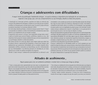 Crianças e adolescentes com dificuldades
A idealização da instituição perfeita, supridora de todas as carências das
crianças e dos adolescentes abrigados, cristaliza-se num discurso que transfere
as falhas e os fracassos para o mundo externo, para “os outros”, já que enfrentar
os próprios insucessos é um processo doloroso e difícil.
Em nome desse ideal de perfeição, o rótulo de crianças e jovens “bons” e “maus”
é incorporado ao cotidiano e conduz inevitavelmente à exclusão dos casos mais
difíceis ou ao impedimento de sua entrada no abrigo.
O argumento mais comum é o de que “uma maçã podre estraga toda a caixa”,
e assim se transfere para outros (o Estado, a prefeitura, a Igreja ou a rua... não
importa) um bom grupo de crianças e adolescentes que, com seu comportamento
ou sua limitação, desafiam os ideais dos projetos.
Sem deixar de levar em conta que alguns casos exigem ações que estão fora
do alcance técnico e operacional dos programas, a maioria das crianças e dos
adolescentes que apresentam dificuldades está na verdade exigindo afeto,
expressando conflitos, mostrando sua desconfiança, sua dor e demonstrando
que sua individualidade e sua diferença precisam ser atendidas de um modo
especial, que vai além do padrão homogêneo do programa.
Atender a essas crianças e adolescentes (principalmente os últimos) é uma
A seguir trecho da publicação Trabalhando abrigos1
, no qual se destaca a importância da realização de um atendimento
especial a esse grupo, que, com seu comportamento ou sua limitação, desafia os ideais dos projetos.
Material de apoio
necessidade e uma ousadia que precisa ser assumida pelas equipes dos abrigos.
Isso exige do grupo espírito de tolerância, disposição de tempo, maturidade e
competência para deixar aflorar os conflitos e as contradições, cuja superação,
em geral, ajuda a rever as fragilidades do próprio grupo e da instituição. Investir
nessas crianças e adolescentes é assumir a imperfeição e o erro para permitir a
reconstrução do acerto e da nova base de relações no abrigo.
Paraqueissosejapossível,asequipesprecisamdeapoioexternoouinterno(supervisão,
orientação, discussão grupal) que as auxilie a se confrontar equilibradamente com
suas próprias dificuldades. Por outro lado, alguns casos de crianças e adolescentes
mais vulneráveis precisam de investimentos específicos (tratamentos, terapias ou
atividades complementares) que lhes dêem novos instrumentos de ação e uma
continência mais adequada às suas demandas específicas.
Crianças e adolescentes em dificuldades podem ser muito ajudados por seus
próprios amigos do abrigo, pois o grupo de pares, nessa fase do desenvolvimento,
tem importância fundamental, mas é sempre bom que os educadores monitorem
esse processo. Referências positivas fora da instituição (um amigo especial, uma
professora atenciosa, um vizinho de que gostam) também podem se constituir
em apoios indispensáveis à superação dos obstáculos.
Atitudes de acolhimento
• Tratar a criança pelo nome, apresentando sua nova casa e os educadores com
quem terá contato mais próximo e que irão cuidar de sua estada ali. Deve-se evitar
discutir a sua situação social nesse momento, especialmente diante dela.
• Não fazer referências e julgamentos sobre sua situação anterior nem perguntas
que a façam relembrar momentos chocantes e traumatizantes de seu histórico
social ou pessoal. Os dados podem ser lidos posteriormente.
Alguns passos para criar um ambiente acolhedor e receber bem a criança que chega ao abrigo.
• Seacriançaouoadolescentenãoseenquadranoscritériosdacasaou,poralguma
outrarazão,nãopodepermanecernoabrigo,aconversacomoacompanhantedeve
ser reservada. A criança será recebida e levada a uma sala de atividades, enquanto
se discute uma alternativa de acolhimento para a sua situação peculiar.
• Receber implica também apresentar a criança aos novos companheiros,
mostrar-lhe seu lugar no espaço da casa, (seu quarto, sua cama, seu armário) e
2
69 ABRIGO Abrigo – comunidade de acolhida e socioeducaçãoABRIGO Abrigo – comunidade de acolhida e socioeducação
 