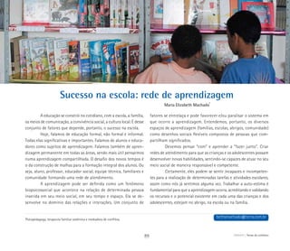 ABRIGO Temas do cotidiano
Sucesso na escola: rede de aprendizagem
Maria Elizabeth Machado*
*
Psicopedagoga, terapeuta familiar sistêmica e mediadora de conflitos.
A educação se constrói no cotidiano, com a escola, a família,
os meios de comunicação, a convivência social, a cultura local. É desse
conjunto de fatores que depende, portanto, o sucesso na escola.
Hoje, falamos de educação formal, não formal e informal.
Todas elas significativas e importantes. Falamos de alunos e educa-
dores como sujeitos de aprendizagem. Falamos também de apren-
dizagem permanente em todas as áreas, sendo mais útil pensarmos
numa aprendizagem compartilhada. O desafio dos novos tempos é
o da construção de malhas para a formação integral dos alunos. Ou
seja, aluno, professor, educador social, equipe técnica, familiares e
comunidade formando uma rede de atendimento.
A aprendizagem pode ser definida como um fenômeno
biopsicossocial que acontece na relação de determinada pessoa
inserida em seu meio social, em seu tempo e espaço. Ela se de-
senvolve no domínio das relações e interações. Um conjunto de
fatores se entrelaça e pode favorecer e/ou paralisar o sistema em
que ocorre a aprendizagem. Entendemos, portanto, os diversos
espaços de aprendizagem (famílias, escolas, abrigos, comunidade)
como desenhos sociais flexíveis compostos de pessoas que com-
partilham significados.
Devemos pensar “com” e aprender a “fazer junto”. Criar
redes de atendimento para que as crianças e os adolescentes possam
desenvolver novas habilidades, sentindo-se capazes de atuar no seu
meio social de maneira responsável e competente.
Certamente, eles podem se sentir incapazes e incompeten-
tes para a realização de determinadas tarefas e atividades escolares,
assim como nós já sentimos alguma vez. Trabalhar a auto-estima é
fundamental para que a aprendizagem ocorra, acreditando e validando
os recursos e o potencial existente em cada uma das crianças e dos
adolescentes, estejam no abrigo, na escola ou na família.
bethsmachado@terra.com.br
89
 