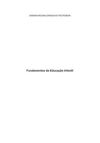 SANDRA REGINA GARDACHO PIETROBON
Fundamentos da Educação Infantil
 