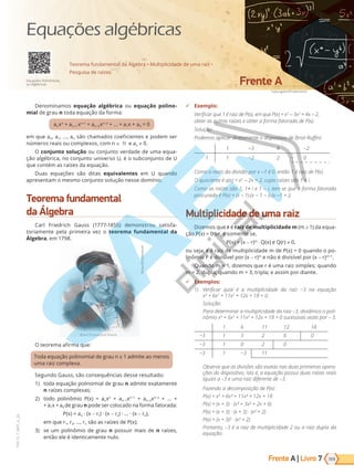 Frente A | Livro
Tupungato/Shutterstock
Frente A
169
PVE19_7_MAT_A_26
7
Denominamos equação algébrica ou equação polino-
mial de grau n toda equação da forma:
anxn
+ an–1 xn–1
+ a 2x 2
+ ... + a1x + a0 = 0
em que a0, a1, ..., an são chamados coeficientes e podem ser
números reais ou complexos, com n e an 0.
O conjunto solução ou conjunto verdade de uma equa-
ção algébrica, no conjunto universo U, é o subconjunto de U
que contém as raízes da equação.
Duas equações são ditas equivalentes em U quando
apresentam o mesmo conjunto solução nesse domínio.
Teorema fundamental
da Álgebra
Carl Friedrich Gauss (1777-1855) demonstrou satisfa-
toriamente pela primeira vez o teorema fundamental da
Álgebra, em 1798.
Nicku/Shutterstock
O teorema afirma que:
T da e ua i ia de rau 1 ad ite a e
uma raiz complexa.
Segundo Gauss, são consequências desse resultado:
1) toda equação polinomial de grau n admite exatamente
n raízes complexas;
2) todo polinômio P(x) = anxn
+ a 1x 1
+ a 2x 2
+ ... +
+ a1x + a0 de grau n pode ser colocado na forma fatorada:
P(x) = an · (x - r1) · (x - r2) · ... · (x - rn),
em que r1, r2, ..., rn são as raízes de P(x);
3) se um polinômio de grau n possuir mais de n raízes,
então ele é identicamente nulo.
9 Exemplo:
Verificar que 1 é raiz de P(x), em que P(x) = x3
- 3x2
+ 4x - 2,
obter as outras raízes e obter a forma fatorada de P(x).
Solução:
Podemos aplicar diretamente o dispositivo de Briot-Ruffini:
1 −3 4 −2
1 1 −2 2 0
Como o resto da divisão por x -1 é 0, então 1 é raiz de P(x).
O quociente é q(x) = x2
- 2x + 2, cujas raízes são 1 i.
Como as raízes são 1, 1+ i e 1 - i, tem-se que a forma fatorada
procurada é P(x) = (x - 1)⋅(x - 1 - i)⋅(x -1 + i).
Multiplicidade de uma raiz
Dizemos que r é raiz de multiplicidade m (m ≥ 1) da equa-
ção P(x) = 0 se, e somente se,
P(x) = (x - r)m
⋅ Q(x) e Q(r) 0,
ou seja, r é raiz de multiplicidade m de P(x) = 0 quando o po-
linômio P é divisível por (x - r)m
e não é divisível por (x - r)m+1
.
Quando m = 1, dizemos que r é uma raiz simples; quando
m = 2, dupla; quando m = 3, tripla; e assim por diante.
9 Exemplos:
1) erificar qual a multiplicidade da raiz −3 na equa o
x4
+ 6x3
+ 11x2
+ 12x + 18 = 0.
Solução:
Para determinar a multiplicidade da raiz –3, dividimos o poli-
nômio x4
+ 6x3
+ 11x2
+ 12x + 18 = 0 sucessivas vezes por 3.
1 6 11 12 18
−3 1 3 2 6 0
−3 1 0 2 0
−3 1 −3 11
Observe que as divisões são exatas nas duas primeiras opera-
ções do dispositivo, isto é, a equação possui duas raízes reais
iguais a 3 e uma raiz diferente de 3.
Fazendo a decomposição de P(x):
P(x) = x4
+ 6x + 11x + 12x + 18
P(x) = (x + 3) · (x + 3x + 2x + 6)
P(x) = (x + 3) · (x + 3) · (x + 2)
P(x) = (x + 3) · (x + 2)
Portanto, –3 é a raiz de multiplicidade 2 ou a raiz dupla da
equação.
Teorema fundamental da Álgebra • Multiplicidade de uma raiz •
Pesquisa de raízes
Equações Polinômicas
ou Algébricas
Equações algébricas
PG19LP424SDM0_MIOLO_PVE19_4_MAT_LP.indb 169 27/05/2019 16:47:16
 