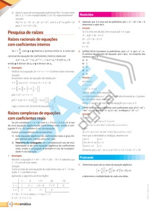Matemática
170
PVE19_7_MAT_A_26
2) Qual o grau de uma equa o polinomial P(x) = 0 cujas raízes
são 3, 2, -1 com multiplicidades , 6 e 10, respectivamente
Solução:
P(x) = k ⋅ (x - 3)7
⋅ (x - 2)6
⋅ (x + 1)10
, com k * ⇒ gr(P) = 23
(pois + 6 + 10 = 23).
Pesquisa de raízes
Raízes racionais de equações
com coeficientes inteiros
Se r =
p
q
, com p e q inteiros e primos entre si, é uma raiz
racional da equação de coeficientes inteiros dada por
anxn
+ a 1x 1
+ a 2x 2
+ ... + a1x + a0 = 0 com an 0,
então p é divisor de a0 e q é divisor de an.
9 Exemplo:
Verificar se a equação 2x3
+ x2
+ x − 1 = 0 admite raízes racionais.
Solução:
As possíveis raízes da equação são dadas por:
p
q
x = ⇒ p 1, −1 e q 1, −1, 2, −2
p
q
x = ⇒
p
q
1 1
1
2
1
2
, , ,
− −






p(x) = 2x3
+ x2
+ x − 1
p(1) = 3 p(−1) = −3 p
1
2





 = 0; p
1
2





 = −
3
2
Logo, a única raiz racional da equação é
1
2
.
Raízes complexas de equações
com coeficientes reais
Se um complexo z = a + bi, com a e b e b 0, é raiz
de uma equação algébrica de coeficientes reais, então o con-
jugado z = a – bi também é raiz da equação.
Como consequências desse teorema:
1) toda equação algébrica de coeficientes reais e grau ím-
par admite pelo menos uma raiz real;
2) Teorema do conjugado: se o complexo z é raiz de mul-
tiplicidade m de uma equação algébrica de coeficientes
reais, então o conjugado z também é raiz de multiplici-
dade m da equação.
9 Exemplo:
Resolver a equação x4
+ 4x3
– 17x2
+ 26x 14 = 0 sabendo que
1 – i é uma de suas raízes.
Solução:
Como se trata de uma equação de coeficientes reais, se 1 – i é raiz,
então 1 + i também é raiz.
Aplicando o algoritmo de Briot-Ruffini:
1 4 −1 26 −14
1 − i 1 − i −13 − 6i 7 + 7i 0
1 + i 1 6 − 0
x2
+ 6x − = 0 ⇒ raízes: x = 1 ou x = −
= 1, − , 1+ i, 1− i .
Resolvidos
1. Sabendo que 3 é uma raiz do polinômio p(x) = x4
– 3x2
+ kx – 9,
determine o valor de k.
9 Solução:
Se 3 é uma raiz de p(x), tem-se que p(3) = 0. Logo,
34
– 3(3)2
+ 3k – 9 = 0
81 2 + 3 = 0
3k = 45
k = 15
2. (UFRGS-2014) Considere os polinômios p x x
( ) 3
e q x x x
( ) .
= +
2
O número de soluções da equação p x q x
( ) ( ), no conjunto dos
números reais, é
a) 0.
b) 1.
c) 2.
d) 3.
e) 4.
9 Solução: D
p x q x
x x x
x x x
( ) ( )
( )
=
= +
⋅ − − =
3 2
2
1 0
Tem-se, então, duas equações:
x =0 (já resolvida) ou x x
2
1 0
− − = (com discriminante ∆ = 5, portan-
to, com duas raízes distintas).
Assim, o número de soluções da equação p x q x
( ) ( )
= é 3.
3. (UFPE) Determine o polinômio com coeficientes reais p x ax bx cx
( ) = + +
3 2
,
p x ax bx cx
( ) = + +
3 2
, tal que p x p x x
+
( ) − ( ) =
1 6 2
, e indique a b c
2 2 2
+ + .
9 Solução:
Temos:
p x a x b x c x
ax a b x a b c x a b
( ) ( ) ( ) ( )
( ) ( )
+ = + + + + +
= + + + + + + +
1 1 1 1
3 2 3 2
3 2
3 2
+
+c.
Logo,
p x p x x ax a b x a b c x
( ) ( ) ( ) .
+ − = ⇔ + + + + + =
1 6 3 3 2 6
2 2 2
Para que a identidade se verifique, devemos ter:
3 6
3 2 0
0
2
3
1
a
a b
a b c
a
b
c
=
+ =
+ + =





⇔
=
= −
=





Portanto, p(x) =2x3
- 3x2
+x e a2
+ b2
+ c2
= 22
+ (-3)2
+ 12
= 14.
Praticando
1. Determine quais são as raízes da equação algébrica:
x x x x
−





 +





 −
( ) −
( )=
1
2
2
7
2 21 0
5 3
0 2
e determine a multiplicidade de cada uma delas.
PG19LP424SDM0_MIOLO_PVE19_4_MAT_LP.indb 170 27/05/2019 16:47:34
 