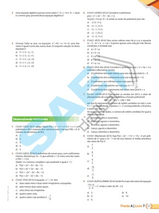 Frente A | Livro 171
7
PVE19_7_MAT_A_26
2. Uma equação algébrica possui como raízes i2
, 7i, i + 14 e –6 – i. Qual
é o menor grau possível dessa equação algébrica?
3. (Unesp) Sabe-se que, na equação x x x
3 2
4 6 0
+ + − = , uma das
raízes é igual à soma das outras duas. O conjunto solução (S) desta
equação é
a) S = {–3, –2, –1}.
b) S = {–3, –2, +1}.
c) S = {+1, +2, +3}.
d) S = {–1, +2, +3}.
e) S = {–2, +1, +3}.
Desenvolvendo Habilidades
1. C5:H21 (UECE-2017–adap.) Sejam P(x) = x5
+ x4
+ x3
+ x2
+ x +1 um
polinômio e M o conjunto dos números reais k tais que P(k) = 0. O
número de elementos de M é
a) 1.
b) 2.
c) 3.
d) 4.
e) 5.
2. C5:H21 (UECE-2016) O polinômio de menor grau, com coeficientes
inteiros, divisível por 2x – 3, que admite x = 2i como uma das raízes
e P(0) = –12 é
(Dado: i é o número complexo cujo quadrado é igual a –1.)
a) P(x) = 2x3
– 3x2
– 8x – 12.
b) P(x) = 2x3
+ 3x2
– 8x – 12.
c) P(x) = –2x3
– 3x2
– 8x – 12.
d) P(x) = 2x3
– 3x2
+ 8x – 12.
3. C5:H21 (FGV-2013) A equação x−
=
4
16 tem
a) duas raízes reais e duas raízes imaginárias conjugadas.
b) pelo menos duas raízes iguais.
c) uma única raiz imaginária.
d) quatro raízes reais.
e) quatro raízes cujo produto é −
1
4
.
4. C5:H21 (UFRGS-2012) Considere o polinômio:
p(x) = x4
+ 2x3
– 7x2
– 8x + 12.
Se p(2) = 0 e p(–2) = 0, então as raízes do polinômio p(x) são
a) –2, 0, 1 e 2.
b) –2, –1, 2 e 3.
c) –2, –1, 1 e 2.
d) –2, –1, 0 e 2.
e) –3, –2, 1 e 2.
5. C5:H21 (IFCE-2016) Para certos valores reais de p e q, a equação
(x – 1) · (x2
+ p · x + q) = 0 possui apenas uma solução real. Nessas
condições, é verdade que
a) q < 0 < p.
b) p < 0 < q.
c) 0 < p < q.
d) p < q < 0.
e) 0 = q < p.
6. C5:H21 (PUC-Rio-2016) Considere o polinômio p(x) = x2
+ bx + 3 e
assinale a alternativa correta.
a) O polinômio tem pelo menos uma raiz real para todo b .
b) O polinômio tem exatamente uma raiz real para b = 12.
c) O polinômio tem infinitas raízes reais para b = 0.
d) O polinômio não admite raiz real para b = +
1
1
3
.
e) O polinômio tem exatamente três raízes reais para b = .
7. C5:H21 (UFSM-2015) Para avaliar as vendas em 2013, o setor de
planejamento de uma empresa utilizou a função polinomial
N(t) = t3
– 21t2
+ 126t + 304
em que N representa o número de tablets vendidos no mês t, com
t = 1 correspondendo a janeiro, t = 2 correspondendo a fevereiro
e assim por diante.
De acordo com os dados, o número de tablets vendidos foi igual a
480 nos meses de
a) fevereiro, julho e novembro.
b) fevereiro, agosto e novembro.
c) fevereiro, agosto e dezembro.
d) março, agosto e dezembro.
e) março, setembro e dezembro.
8. C5:H21 (Mackenzie-2015) Seja P(x) = 2x3
– 11x2
+ 17x – 6 um poli-
nômio de 3.º grau e 2x – 1 um de seus fatores. A média aritmética
das raízes de P(x) é
a)
7
2
b)
8
2
c)
9
2
d)
10
2
e)
11
6
9. C5:H21(EsPCEx/AMAN-2016)SendoRamaiordasraízesdaequação
11 6
4
2
x
x
x
+
−
= , então o valor de 2R – 2 é
a) 2.
b) 4.
c) 6.
d) 8.
e) 10.
PG19LP424SDM0_MIOLO_PVE19_4_MAT_LP.indb 171 27/05/2019 16:47:48
 