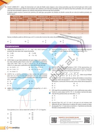 Matemática
176
PVE19_7_MAT_A_27
10. C5:H21 (UNEB-2013 - adap.) Ao desmontar um cubo de Rubik (cubo mágico), uma criança percebeu que ele era formado por vinte e sete
cubinhos menores e que dentre esses existiam oito cubinhos com três faces pintadas, doze com apenas duas faces pintadas, seis com apenas
uma das faces pintadas e apenas um cubinho não possuía nenhuma das faces pintadas.
A tabela a seguir mostra o número de cubinhos, de cada tipo, que podem ser obtidos ao dividir a aresta de um cubo de madeira pintado, em
partes iguais.
Número de
divisões de cada
aresta
Cubinhos com três
faces
pintadas
Cubinhos com
apenas duas faces
pintadas
Cubinhos com
apenas uma face
pintada
Cubinhos sem
nenhuma face
pintada
Total de cubinhos
3 8 12 6 1 27
4 8 24 24 8 64
5 8 36 54 27 125
6 8 48 96 64 216
7 8 60 150 125 343
.
.
.
.
.
.
.
.
.
.
.
.
.
.
.
.
.
.
n 8 P1(n) P2(n) P3(n) n3
Nessas condições, pode-se afirmar que, em , a soma dos inversos das raízes do polinômio P(x) = P3(x) - P1(x) + P2(x) é igual a
a)
1
4
b)
1
2
c)
3
5
d)
2
3
e)
4
5
5. (FGV-2013) A equação 2x3
- 3x2
- 3x + 2 = 0 tem o seguinte conjunto
solução: {-1, a, b}. Podemos afirmar que o valor de a2
+ b2
é
a)
13
4
b)
7
2
c)
15
4
d) 4
e)
17
4
6. (UEPA-2014) Girolamo Cardano (1501-1576) apresentou no
livro Ars Magna, demonstrações sobre como resolver equações
cúbicas. Ele propôs para equações da forma x3
+ px + q = 0 a so-
lução x
q q p q q p
= − + + + − − +
2 4 27 2 4 27
2 3
3
2 3
3
. Sabe-se que Rafael
Bombelli (1526-1572) estendeu às ideias de Cardano e encontrou
uma das raízes da equação x3
- 15x - 4 = 0, o número 4. Nessas
condições, a soma dos inversos das outras raízes dessa equação é
a) 4.
b) 2.
c) 0.
d) -2.
e) -4.
7. (ITA) Seja P(x) um polinômio de grau 5, com coeficientes reais, admi-
tindo 2 e i como raízes. Se P(1) ⋅ P(-1) < 0, então o número de raízes
reais de P(x) pertencentes ao intervalo ]-1, 1[ é
a) 0.
b) 1.
c) 2.
d) 3.
e) 4.
8. (Fuvest) Seja f x ax a x
( ) ( )
= + − +
2
1 1, em que a é um número real
diferente de zero. Determine os valores de a para os quais as raízes
daequação f x
( ) 0 sãoreaiseonúmerox=3pertenceaointervalo
fechado compreendido entre as raízes.
GABARITO ONLINE
1. Faça o download do aplicativo SAE Questões ou qualquer aplicativo
de leitura QR Code.
2. Abra o aplicativo e aponte para o QR Code ao lado.
3. O gabarito deste módulo será exibido em sua tela.
GABARITO E SOLUCIONÁRIO ONLINE
1. Faça o download do aplicativo SAE Questões ou qualquer
aplicativo de leitura QR Code.
2. Abra o aplicativo e aponte para um dos QR Codes ao lado para
acessar o gabarito ou o solucionário deste módulo.
1. (FMP) Seja o polinômio F(x) = x4
- x3
- 16x2
+ 4x + 48. A soma e o
produto de suas raízes são, respectivamente,
a) 1 e 48.
b) 1 e 16.
c) 1 e 4.
d) -1 e 48.
e) -1 e -16.
2. (UFG) Sabe-se que todo polinômio de grau ímpar com coeficien-
tes reais admite pelo menos uma raiz real. Dado o polinômio
p x m m x x kx
( ) [( )( )]
= − + + + +
1 1 1
2 5 2
, com m, k , as condições
sobre m e k, para que o polinômio p(x) não admita raiz real, são:
a) m = 0 e k < -2.
b) m = 1 e k < -2.
c) m = 0 e k > 2.
d) m = -1 e -2 < k < 2.
e) m = 1 e -2 < k < 2.
3. (UEFS) Se a média aritmética das raízes do polinômio
p(x) = 2x2
+ rx + 5 for 7 e a das raízes de q(x) = 3x2
+ sx - 2 for 2 (sendo
r e s constantes), então, a média aritmética das raízes do polinômio
p(x) + q(x) será
a) 4.
b) 4,5.
c) 5.
d) 8,5.
e) 9.
4. (IMBEC-2013) O gráfico a seguir representa a função f(x) = x3
+ 9x2
+
+23x + 15.
x
y
Se os pontos a, b e c são as raízes de f, então 2a
+ 2b
+ 2c
é igual a
a)
21
32
b)
32
43
c)
43
54
d)
54
65
e)
65
76
Complementares
PG19LP424SDM0_MIOLO_PVE19_4_MAT_LP.indb 176 27/05/2019 16:48:43
 
