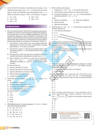Matemática
180
PVE19_7_MAT_A_28
4. C5:H21 (ITA-2012) Considere um polinômio p(x), de grau 5, com
coeficientes reais. Sabe-se que –2i e i- 3 são duas de suas raízes.
Sabe-se, ainda, que dividindo-se p(x) pelo polinômio q(x) = x – 5
obtém-se resto zero e que p(1) = 20(5 + 2 3). Então, p(–1) é igual a
a) 5(5 – 2 3).
b) 15(5 – 2 3).
c) 30(5 – 2 3).
d) 45(5 – 2 3).
e) 50(5 – 2 3).
Complementares
1. (IFG-2012)RenéDescartes(1596-1650)éconsideradoopaidaFiloso-
fiaModernaetambémumdosfundadoresdaMatemáticaModerna.
Sua principal obra é Discurso do Método, publicado em 1637, que
continha três apêndices, a saber: “A Dióptrica”, “A Geometria” e “Os
Meteoros”.NaparteIIIde“AGeometria”,Descartesapresentadiversas
propriedades sobre polinômios. As afirmativas de I a IV são adapta-
ções das propriedades encontradas em“A Geometria”. Analise-as.
I. Para diminuir a maior potência de uma equação polinomial,
conhecendo-se uma de suas raízes, a, basta dividir a equação
pelo binômio x – a, em que x é a variável.
II. Para saber se o valor a é a raiz de uma equação, divida o poli-
nômio pelo binômio x – a. Se a divisão for exata, então o valor
a é uma raiz.
III. Para aumentar o valor das raízes de um polinômio p(x) em 2
unidades basta fazer a substituição da variável x por x – 2.
IV. Para multiplicar (ou dividir) as raízes de um polinômio
p x a x a x a
n
n
n-1
n-1
( ) = + + … + 0 por um número real k, basta
multiplicar (ou dividir) o an–1 por k, an–2 por k2
, e assim sucessi-
vamente.
É correto afirmar que:
a) apenas a afirmativa I é correta.
b) apenas as afirmativas I e II são corretas.
c) apenas as afirmativas I, II e III são corretas.
d) todas as afirmativas são corretas.
e) nenhuma afirmativa é correta.
2. (CEFET-MG-2014) A equação
x a
x x a x a a
8 8
6 4 2 2 4 6
5
−
− − −
= , para x ≠ a,
possui
I. duas raízes reais para a = 0.
II. somente raízes imaginárias se a ≠ 0.
III. duas raízes reais e distintas para todo a .
IV. duas raízes imaginárias para a = 5.
São corretas apenas as afirmativas
a) I e II.
b) I e III.
c) I e IV.
d) II e III.
e) II e IV.
3. (ITA) Multiplicando por 2 as raízes da equação x3
–2x2
+2x–1= 0 vamos
obter raízes da seguinte equação:
a) 2y3
- 6y2
+ 6y - 4 = 0
b) y3
- 4y2
+ 8y - 8 = 0
c) 8y3
- 8y2
+ 4y - 1 = 0
d) y3
- 8y2
+ 8y + 8 = 0
e) 4y3
- 4y2
- 4y - 8 = 0
4. (ITA) Considere as afirmações:
I. A equação 3x4
- 10x3
+ 10x - 3 = 0 só admite raízes reais.
II. Toda equação recíproca admite um número par de raízes.
III. As raízes da equação x3
+ 4x2
- 4x - 16 = 0 são exatamente o
dobro das raízes de x3
+ 2x2
- x - 2 = 0.
Então:
a) Apenas I é verdadeira.
b) Apenas II é falsa.
c) Apenas III é verdadeira.
d) Todas são verdadeiras.
e) n.d.a.
5. (ITA) Para que 2x4
+ bx3
- bx - 2 = 0 tenha quatro soluções reais
distintas, devemos ter
a) b um número real qualquer.
b) b = 0.
c) b > 0.
d) b < -1.
e) b > 4.
6. (UFF) Uma fábrica utiliza dois tanques para armazenar combustível.
Os níveis de combustível, H1 e H2, em cada tanque, são dados pelas
expressões: H1(t) = 150 t3
- 190 t + 30 e H2(t) = 50 t3
+ 35 t + 30, sendo
t o tempo em hora.
Oníveldecombustíveldeumtanqueéigualaodooutronoinstante
inicial (t = 0) e, também, no instante
a) t = 0,5h.
b) t = 1,0h.
c) t = 1,5h.
d) t = 2,0h.
e) t = 2,5h.
7. (UERJ) As dimensões de um paralelepípedo retângulo são dadas
pelas raízes do polinômio 3x3
-13x2
+ 7x -1. Em relação a esse pa-
ralelepípedo, determine:
a) a razão entre a sua área total e o seu volume.
b) suas dimensões.
8. (ITA) Sabendo-se que a equação de coeficientes reais
x6
- (a + b + c)x5
+ 6x4
+ (a - 2b)x3
- 3cx2
+ 6x - 1 = 0 é uma equação
recíproca de segunda classe, então o número de raízes reais dessa
equação é
a) 0.
b) 2.
c) 3.
d) 4.
e) 6.
9. (ITA) A equação polinomial p(x) = 0 de coeficientes reais e
grau 6 é recíproca de 2.ª espécie e admite i como raiz. Se
p(2) = -
105
8
e p(-2) =
255
8
, então a soma de todas as raízes de p(x)
é igual a
a) 10.
b) 8.
c) 6.
d) 2.
e) 1.
GABARITO ONLINE
1. Faça o download do aplicativo SAE Questões ou qualquer aplicativo
de leitura QR Code.
2. Abra o aplicativo e aponte para o QR Code ao lado.
3. O gabarito deste módulo será exibido em sua tela.
GABARITO E SOLUCIONÁRIO ONLINE
1. Faça o download do aplicativo SAE Questões ou qualquer
aplicativo de leitura QR Code.
2. Abra o aplicativo e aponte para um dos QR Codes ao lado para
acessar o gabarito ou o solucionário deste módulo.
PG19LP424SDM0_MIOLO_PVE19_4_MAT_LP.indb 180 27/05/2019 16:49:31
 