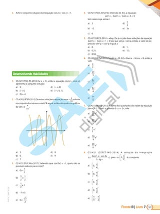 Frente B | Livro 187
7
PVE19_7_MAT_B_26
3. Ache o conjunto solução da inequação cos2x + cosx –1.
Desenvolvendo Habilidades
1. C5:H21 (PUC-RS-2016) Se x , então a equação cos(x) = cos(–x)
apresenta o conjunto solução
a) 
b) [–1,1]
c) [0,+ )
d) (– ,0]
e) {–1, 0, 1}
2. C5:H20 (UESPI-2012) Quantas soluções a equação senx
x
=
10
admite
noconjuntodosnúmerosreais?Aseguir,estãoesboçadososgráficos
de senx e
x
10
.
a) 5
b) 6
c) 7
d) 8
e) 9
3. C5:H21 (PUC-Rio-2017) Sabendo que cos(3x) = –1, quais são os
possíveis valores para cos(x)?
a) 0 e
1
2
b)
3
2
1
2
e
c)
1
2
e 1
d) –1 e 5
e) 0 e
3
2
4. C5:H21 (FGV-2012) No intervalo [0, 4 , a equação:
sen3
x – 2sen2
x – 5senx + 6 = 0
tem raízes cuja soma é
a) 2
b) –2
c) 6
d)
2
e) 3
5. C5:H21 (UECE-2014 – adap.) Se p e q são duas soluções da equação
2sen2
x – 3senx + 1 = 0 tais que senp senq, então, o valor da ex-
pressão sen2
p – cos2
q é igual a
a) 0.
b) 0,25.
c) 0,50.
d) 1.
e) 1,5.
6. C5:H21 (UCPel-2011) Sendo x [0, 2 ] e 2sen x – 3cos x = 0, então x
vale
a)
3
b)
2
3
c)
2
5
d)
3
4
e)
5
6
7. C5:H21 (ENaval-2012) A soma dos quadrados das raízes da equação
|senx| = 1 –2sen2
x, quando 0 < x < 2 , vale
a)
49
36
2
b)
49
9
2
c)
7
3
2
d)
14
9
2
e)
49
6
2
8. C5:H21 (CEFET-MG-2014) A solução da inequação
0
2 2
1
1
2
<
+
+
<
sen x sen x
tg x
para x 0
2
, é o conjunto
a) 0
4
,
b) 0
4
,
c) 0
2
,
d) 0
2
,
e)
4 2
,
PG19LP424SDM0_MIOLO_PVE19_4_MAT_LP.indb 187 27/05/2019 16:53:00
 