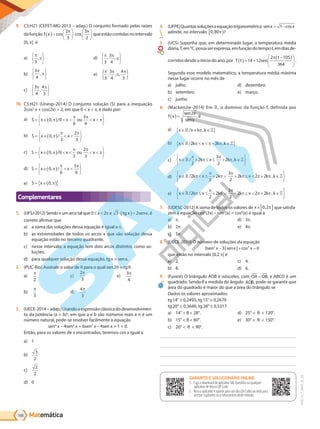 Matemática
188
PVE19_7_MAT_B_26
9. C5:H21 (CEFET-MG-2013 – adap.) O conjunto formado pelas raízes
dafunção f x
x x
( )=





⋅






cos cos
2
3
3
2
queestãocontidasnointervalo
[0, é
a)
3
,
b)
3
4
,
c)
3
4
4
3
,
d)
3
3
4
, ,
e)
π π
π
π
3
3
4
4
3
, , ,
{ }
10. C5:H21 (Unesp-2014) O conjunto solução (S) para a inequação
2cos2
x + cos(2x) > 2, em que 0 < x < , é dado por:
a) S x x ou x
= < < < <
0 0
6
5
6
, /
b) S x x
= < <
0
3
2
3
, /
c) S x x ou x
= < < < <
0 0
3
2
3
, /
d) S x x
= < <
0
6
5
6
, /
e) S x
= 0,
Complementares
1. (UFSJ-2012) Sendo x um arco tal que 0 x < 2 e 3 2
⋅( )=
tg x senx, é
correto afirmar que
a) a soma das soluções dessa equação é igual a .
b) as extremidades de todos os arcos x que são solução dessa
equação estão no terceiro quadrante.
c) nesse intervalo, a equação tem dois arcos distintos como so-
luções.
d) para qualquer solução dessa equação, tgx = senx.
2. (PUC-Rio) Assinale o valor de para o qual sen2 = tg .
a)
2
b)
3
c)
2
3
d)
4
3
e)
3
4
3. (UECE-2014–adap.)Usandoaexpressãoclássicadodesenvolvimen-
to da potência (a + b)n
, em que a e b são números reais e n é um
número natural, pode-se resolver facilmente a equação
sen4
x – 4sen3
x + 6sen2
x – 4sen x + 1 = 0.
Então, para os valores de x encontrados, teremos cos x igual a
a) 1
b)
3
2
c)
2
2
d) 0
4. (UFPE)Quantassoluçõesaequaçãotrigonométrica senx x
= −
1 cos
admite, no intervalo 0 80
, ?
5. (UCS) Suponha que, em determinado lugar, a temperatura média
diária,T,em°C,possaserexpressa,emfunçãodotempot,emdiasde-
corridos desde o início do ano, por T t sen
t
= +
-
14 12
2 105
364
.
Segundo esse modelo matemático, a temperatura média máxima
nesse lugar ocorre no mês de
a) julho.
b) setembro.
c) junho.
d) dezembro.
e) março.
6. (Mackenzie-2014) Em , o domínio da função f, definida por
f x
sen x
senx
( )=
2
, é
a) x x k k
/ ,
b) x k x k k
< < +
/ ,
2 2
c) x k x k k
+ +
/ ,
2
2
3
2
2
d) x k x k k x k k
< + + < +
/ ,
2
2
2
3
2
2 2 2
e) x k x k k x k k
+ + < +
/ ,
2
2
2
3
2
2 2 2
7. (UDESC-2012) A soma de todos os valores de x 0 2
, que satisfa-
zem à equação cos2
(2x) – sen2
(x) = cos6
(x) é igual a
a) .
b) 2 .
c) 5 .
d) 3 .
e) 4 .
8. (UECE-2010) O número de soluções da equação
3 3 0
2 2
sen x senx x
− + =
| | cos
que estão no intervalo [0,2 ] é
a) 2.
b) 8.
c) 4.
d) 6.
9. (Fuvest) O triângulo AOB é isósceles, com OA OB
= , e ABCD é um
quadrado. Sendo a medida do ângulo AOB, pode-se garantir que
área do quadrado é maior do que a área do triângulo se
Dados os valores aproximados:
tg14° 0,2493, tg15° 0,2679
tg20° 0,3640, tg28° 0,5317
a) 14° < < 28°.
b) 15° < < 60°.
c) 20° < < 90°.
d) 25° < < 120°.
e) 30° < < 150°.
GABARITO ONLINE
1. Faça o download do aplicativo SAE Questões ou qualquer aplicativo
de leitura QR Code.
2. Abra o aplicativo e aponte para o QR Code ao lado.
3. O gabarito deste módulo será exibido em sua tela.
GABARITO E SOLUCIONÁRIO ONLINE
1. Faça o download do aplicativo SAE Questões ou qualquer
aplicativo de leitura QR Code.
2. Abra o aplicativo e aponte para um dos QR Codes ao lado para
acessar o gabarito ou o solucionário deste módulo.
PG19LP424SDM0_MIOLO_PVE19_4_MAT_LP.indb 188 27/05/2019 16:53:10
 