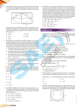 Matemática
220
PVE19_7_MAT_C_28
5. C2:H8(UEPB-2012)Deseja-seconstruirumapraçaemformadeelipse
em um terreno retangular de dimensões x metros e y metros, com
x y, de perímetro 300 m e área 5000 m² conforme nos mostra a
figura.
y
0
F1
F2
x
x
2
y
2
x
2
x
2
Estando previstas as instalações de duas torres de iluminação, uma
em cada foco da elipse, F1 e F2, local de melhor distribuição e apro-
veitamento das mesmas, concluímos que a distância em metros
entre as torres é
a) 100 3
b) 25 3
c) 50 3
d) 40 3
e) 30 3
6. C2:H8 (UFPA) Em um planeta de atmosfera rarefeita, um vulcão em
erupção expele para fora de sua cratera uma pedra incandescente
localizada100metrosabaixodasuperfície.Sabendoqueapedrade-
mora 10 segundos para atingir a altura máxima de 400 metros e que
suatrajetóriaéumaparábola,podemosafirmarqueapedrademora
a) 20segundos para retornar à superfície e sua altura hem função
do tempo t é dada pela expressão h t t t
( ) = − −
2
10 200.
b) 15 segundos para retornar à superfície e sua altura h em função
do tempo t é dada pela expressão h t t t
( ) = − + +
2 20 150
2
.
c) aproximadamente 18,94 segundos para retornar à superfície
e sua altura h em função do tempo t é dada pela expressão
h t t t
( ) = − + −
2
20 20.
d) aproximadamente 18,94 segundos para retornar à superfície
e sua altura h em função do tempo t é dada pela expressão
h t t t
( ) = − + −
5 100 100
2
.
e) 17 segundos para retornar à superfície e sua altura h em função
do tempo t é dada pela expressão h t t t
( ) = − +
2
20 51.
7. C2:H8 (UFTM-2012) Os pontos P e Q estão na parábola dada por
y = 4x2
+ 7x - 1, e a origem do sistema de coordenadas cartesianas
está no ponto médio de PQ. Sendo assim, P e Q são pontos que
estão na reta
a) y
x
=
15
2
b) y x
= 7
c) y
x
=
13
2
d) y x
= 6
e) y
x
=
11
2
8. C2:H8 (EsPCEx/AMAN-2015) Uma reta t passa pelo ponto A(-3, 0)
e é tangente à parábola de equação x = 3y2
no ponto P. Assinale
a alternativa que apresenta uma solução correta de acordo com
essas informações.
a) t: x - 10y + 3 = 0 e P(27, 3)
b) t: 2x - 15y + 6 = 0 e P(12, 2)
c) t: 2x - 15y + 6 = 0 e P(12, -2)
d) t: y = 0 e P(0, 0)
e) t: x + 6y + 3 = 0 e P(3, -1)
9. C2:H8 (IME-2013) Considere uma haste AB de comprimento 10 m.
Seja um ponto P localizado nesta haste a 7 m da extremidade A.
A posição inicial desta haste é horizontal sobre o semieixo x positi-
vo, com a extremidade A localizada na origem do plano cartesiano.
A haste se desloca de forma que a extremidade A percorra o eixo y,
no sentido positivo, e a extremidade B percorra o eixo x, no sentido
negativo, até que a extremidade B esteja sobre a origem do plano
cartesiano. A equação do lugar geométrico, no primeiro quadrante,
traçado pelo ponto P ao ocorrer o deslocamento descrito é
a) 49 9 28 12 441
2 2
x y x y
+ − + − =
0 0 0
b) 49 4 6 49 441
2 2
x x y
− − + =
0 0
c) 9 49 441
2 2
x y
+ − = 0
d) 9 9 12 441
2 2
x y y
+ + − =
0 0
e) 9 49 441
2 2
x y
− − = 0
Complementares
1. (FGV) Sendo m o maior valor real que x pode assumir na equação
analítica (x - 2)2
+ 4(y + 5)2
= 36, e n o maior valor real que y pode
assumir nessa mesma equação, então, m + n é igual a
a) 8.
b) 7.
c) 6.
d) 4.
e) 3.
2. (Ibmec) As equações y2
- x2
+ 1 = 0; 2y2
+ x2
- 1 = 0 e x2
- 2x + y2
= 0
representam no plano, respectivamente,
a) uma elipse, uma hipérbole e uma parábola.
b) uma hipérbole, uma elipse e uma circunferência.
c) uma parábola, uma elipse e uma circunferência.
d) uma reta, uma parábola e uma elipse.
e) uma hipérbole, uma parábola e uma elipse.
3. (UPE) Uma hipérbole cujo eixo real é horizontal, o eixo imaginário
mede6,oeixorealmede8eocentroéC(-2,1).Sobreessahipérbole,
é correto afirmar.
a) Os pontos A(2, 1) e B(6, 1) estão na hipérbole.
b) Possui excentricidade e =
5
4
.
c) Sua equação reduzida é
y x
−
( ) +
+
( ) =
1
16
2
9
1
2 2
.
d) Os focos são F 1 2 5
, − ±
( ).
e) A distância focal é 10.
4. (UFT)Considereoconjuntodosnúmerosreaiseb .Encontreos
valoresdeb,taisquenoplanocartesianoxy,aretay=x+bintercep-
ta a elipse
x
y
2
2
4
1
+ = em um único ponto. A soma dos valores de b é:
a) 0
b) 2
c) 2 5
d) 5
e) -2 5
5. (UFRN-2013)Umarquitetoprojetou,paraumsalãodedimensões22 m
por 18 m, um teto de gesso em formato de elipse com o eixo maior
medindo20meoeixomenor,16m,conformeilustraafiguraaseguir.
F1 F2
22 m
18 m
PG19LP424SDM0_MIOLO_PVE19_4_MAT_LP.indb 220 27/05/2019 17:01:23
 