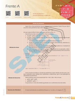 Frente | Revisão
A 4 53
PVE19_R4_MAT_A
Divisão de polinômios
Método da chave
Sejam P(x) e D(x) polinômios de graus p e q, respectivamente. Dividir P(x) por D(x) é
encontrar dois polinômios Q(x) e R(x), tais que
P(x) = D(x) ⋅ Q(x) + R(x)
em que o grau de R(x) é menor que o grau de D(x) ou R(x) = 0.
Denominamos Q(x) como quociente e R(x) como resto.
● Se gr(P) < gr(D), então Q(x) = 0 e R(x) = P(x).
● Se r P r D , a di i de er e etuada e e ui te a rit de i ad
método da chave:
I. Ordenam-se P(x) e D(x) segundo as potências decrescentes de x;
II. Divide-se o primeiro termo de P(x) pelo primeiro termo de D(x), obtendo-se o
primeiro termo do quociente;
III. Multiplica-se D(x) pelo primeiro termo do quociente e subtrai-se o resultado de
P(x), obtendo-se o primeiro resto parcial;
IV. Com o primeiro resto parcial e o divisor D(x) repetem-se as operações, obten-
do-se o segundo termo do quociente e assim sucessivamente, até se encontrar
um resto de grau menor que o divisor.
9 Exemplo:
Calcular, pelo método da chave, o quociente e o resto da divisão de x3
+ 2x – 1 por x2
+ x + 2.
Solução:
x3
+ 0x2
+ 2x – 1 x2
+ x + 2
– x3
– x2
– 2x x – 1
– x2
+ 0x – 1
x2
+ x + 2
x + 1
Logo, o quociente é Q(x) = x – 1 e o resto, R(x) = x + 1.
Método de Descartes
utra a eira de e etuar a di i de i i e t d de De arte , ta -
b e id t d d e i ie te a deter i ar, ue u a a i a da
identidade de polinômios.
Nesse método, parte-se da expressão P(x) = D(x) · Q(x) + R(x), em que
● r r P r D
● r R A r D 1
u ie te e re t btid i ua a d - e e i ie te d d i ad .
Teorema de d’Alembert O resto da divisão de um polinômio P(x) por ax + b, com a 0, é igual a P
b
a
−





.
Divisão de polinômios •
Equações polinomiais ou algébricas
Exercícios Equações Polinomiais Divisão de Polinômios
Frente A
PG19LP424SDM0_MIOLO_PVE19_4_MAT_LP.indb 53 27/05/2019 17:02:02
 