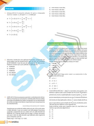 Matemática
60
PVE19_R4_MAT_B
Praticando
1. (Unesp-2014) O conjunto solução (S) para a inequação
2 2 2
2
cos ( ) cos( )
x x
+  , em que 0  
x π é dado por
a) S x x ou x
= ∈( )    






0 0
6
5
6
, ;
π
π π
π
b) S x x
= ∈( )  






0
3
2
3
, ;
π
π π
c) S x x ou x
= ∈( )    






0 0
3
2
3
, ;
π
π π
π
d) S x x
= ∈( )  






0
6
5
6
, ;
π
π π
e) S x
= ∈( )
{ }
0,π
2. (FGV-2011) Sandra fez uma aplicação financeira, comprando um
título público que lhe proporcionou, após um ano, um montante
de R$10.000,00. A taxa de juros da aplicação foi de 10% ao ano.
Podemos concluir que o juro auferido na aplicação foi:
a) R$900,00.
b) R$909,09.
c) R$800,00.
d) R$1.000,00.
e) R$1.009,09.
3. (UEPA-2012) Diversas pesquisas apontam o endividamento de bra-
sileiros. O incentivo ao consumismo, mediado pelas diversas mídias,
associadoàsfacilidadesdecréditoconsignadoeaousodesenfreado
de cartões são alguns dos fatores responsáveis por essa perspectiva
de endividamento.
(Jornal O Globo, de 4 de setembro de 2011. Adaptado.)
Suponha que um cartão de crédito cobre juros de 12% ao mês sobre
o saldo devedor e que um usuário com dificuldades financeiras
suspende o pagamento do seu cartão com um saldo devedor de
R$660,00. Se a referida dívida não for paga, o tempo necessário
para que o valor do saldo devedor seja triplicado sobre regime de
juros compostos, será de:
Dados: log3 = 0,47; log 1,12 = 0,05.
a) nove meses e nove dias.
b) nove meses e dez dias.
c) nove meses e onze dias.
d) nove meses e doze dias.
e) nove meses e treze dias.
Desenvolvendo Habilidades
1. C5:H21 (Fuvest-2018) Maria quer comprar uma TV que está sendo
vendida por R$1.500,00 à vista ou em 3 parcelas mensais sem juros
de R$500,00. O dinheiro que Maria reservou para essa compra não é
suficienteparapagaràvista,masdescobriuqueobancoofereceuma
aplicação financeira que rende 1% ao mês. Após fazer os cálculos,
Maria concluiu que, se pagar a primeira parcela e, no mesmo dia,
aplicar a quantia restante, conseguirá pagar as duas parcelas que
faltam sem ter que colocar nem tirar um centavo sequer.
Quanto Maria reservou para essa compra, em reais?
a) 1.450,20.
b) 1.480,20.
c) 1.485,20.
d) 1.495,20.
e) 1.490,20.
2. C5:H21 (UNISC-2017) Seja s n( ) cos( )
e x x a
+ = e cos( )s n( )
x e x b
= . Po-
demos então afirmar que
a) a b
+ =1
b) a b
2
1
+ =
c) a b
+ =
2
1
d) a b
2
2 1
− =
e) a b
2
2 1
+ =
3. C5:H21(EPCAr/AFA-2012 – adap.) Sr. José tinha uma quantia x em
dinheiro e aplicou tudo a juros simples de 5% ao ano. Terminado o
primeiroano,reuniuocapitalaplicadoeosjurosegastou
1
3
nacom-
pra de material para construção de sua casa. O restante do dinheiro
ele investiuem duasaplicações:colocou
5
7
a juros simples de 6% ao
ano e o que sobrou a juros simples de 5% ao ano, recebendo, assim,
700 reais de juros relativos a esse segundo ano.
Pode-se afirmar, então, que a quantia x que o Sr. José tinha é um
número cuja soma dos algarismos é
a) 10.
b) 11.
c) 12.
d) 13.
e) 14.
PG19LP424SDM0_MIOLO_PVE19_4_MAT_LP.indb 60 27/05/2019 17:03:40
 
