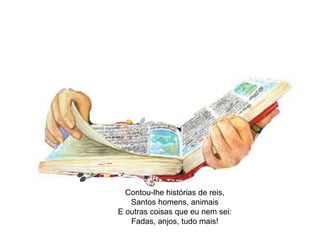 Contou-lhe histórias de reis, Santos homens, animais E outras coisas que eu nem sei: Fadas, anjos, tudo mais! 