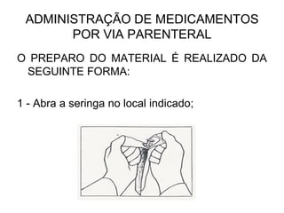 ADMINISTRAÇÃO DE MEDICAMENTOS
POR VIA PARENTERAL
O PREPARO DO MATERIAL É REALIZADO DA
SEGUINTE FORMA:
1 - Abra a seringa no local indicado;

 
