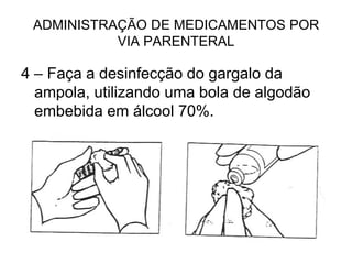 ADMINISTRAÇÃO DE MEDICAMENTOS POR
VIA PARENTERAL

4 – Faça a desinfecção do gargalo da
ampola, utilizando uma bola de algodão
embebida em álcool 70%.

 