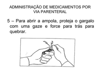 ADMINISTRAÇÃO DE MEDICAMENTOS POR
VIA PARENTERAL

5 – Para abrir a ampola, proteja o gargalo
com uma gaze e force para trás para
quebrar.

 