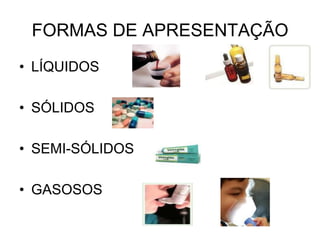FORMAS DE APRESENTAÇÃO
• LÍQUIDOS
• SÓLIDOS
• SEMI-SÓLIDOS
• GASOSOS

 