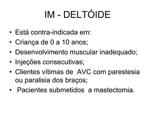 IM - DELTÓIDE
•
•
•
•
•

Está contra-indicada em:
Criança de 0 a 10 anos;
Desenvolvimento muscular inadequado;
Injeções consecutivas;
Clientes vítimas de AVC com parestesia
ou paralisia dos braços;
• Pacientes submetidos a mastectomia.

 