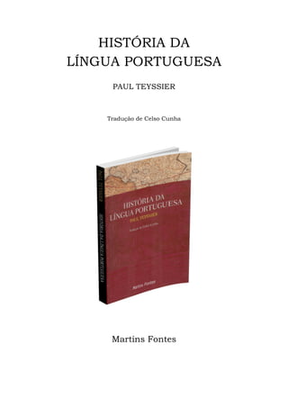 HISTÓRIA DA
LÍNGUA PORTUGUESA
PAUL TEYSSIER
Tradução de Celso Cunha
Martins Fontes
 