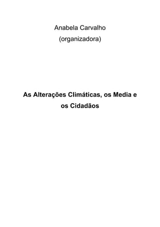 Anabela Carvalho
(organizadora)
As Alterações Climáticas, os Media e
os Cidadãos
 