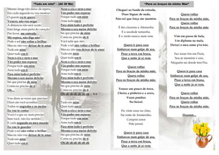 Mesmo longe não deixo de espera
Em cada segundo eu vou mostrar
O quanto eu te quero
Venero, não vou negar
A distancia não será razão
Está longe mais perto do coração
Por favor, me entenda
Me espera, não diga não
Pode o sol não voltar a brilhar
Mas eu não vou deixar de te amar
Tudo em mim
Quer tudo em ti
Nem o céu e nem o mar
Vão poder nos separar
Porque tudo em mim
Ama tudo em ti
Para mim tudo é perfeito
Mesmo o seu maior defeito
Sei que precisa de mim
Como eu preciso de ti
Oh…
Vou dizer as vezes que precisar
Dizer ate você acreditar
Todos os segredos e os medos
Eu vou te contar
Você é o que eu mais preciso
Sem você, não faz sentido
E cada segundo no meu mundo
Eu vou te guardar
Pode o sol não voltar a brilhar
Mas eu não vou deixar de te amar
Tudo em mim
Quer tudo em ti
Nem o céu e nem o mar
Vão poder nos separar
Porque tudo em mim
Ama tudo em ti
Para mim tudo é perfeito
Mesmo o seu maior defeito
Sei que precisa de mim
Como eu preciso de ti
Você sabe que sim
Pode o sol não voltar a brilhar
Mas eu não vou deixar de te amar
Tudo em mim
Quer tudo em ti
Nem o céu e nem o mar
Vão poder nos separar
Porque tudo em mim
Ama tudo em ti
Para mim tudo é perfeito
Mesmo o seu maior defeito
Sei que precisa de mim
Como eu preciso de ti
Oh oh oh oh oh oh oh ... X 4
Tudo em mim
Quer tudo em ti
Nem o céu e nem o mar
Vão poder nos separar
Porque tudo em mim
Ama tudo em ti
Para mim tudo é perfeito
Mesmo o seu maior defeito
Sei que precisa de mim
Como eu preciso de ti
Oh oh oh oh oh oh oh
Cheguei ao fundo da estrada,
Duas léguas de nada,
Não sei que força me mantém.
É tão cinzenta a Alemanha
E a saudade tamanha,
E o verão nunca mais vem.
Quero ir para casa
Embarcar num golpe de asa,
Pisar a terra em brasa,
Que a noite já aí vem.
Quero voltar
Para os braços da minha mãe,
Quero voltar
Para os braços da minha mãe.
Trouxe um pouco de terra,
Cheira a pinheiro e a serra,
Voam pombas
No beiral.
Fiz vinte anos no chão,
Na noite de Amsterdão,
Comprei amor
Pelo jornal.
Quero ir para casa
Embarcar num golpe de asa,
Pisar a terra em brasa,
Que a noite já aí vem.
Quero voltar
Para os braços da minha mãe,
Quero voltar
Para os braços da minha mãe.
Vim em passo de bala,
Um diploma na mala,
Deixei o meu amor p'ra trás.
Faz tanto frio em Paris,
Sou já memória e raiz,
Ninguém sai donde tem Paz.
Quero ir para casa
Embarcar num golpe de asa,
Pisar a terra em brasa,
Que a noite já aí vem.
Quero voltar
Para os braços da minha mãe,
Quero voltar
Para os braços da minha mãe.
Huumm…
“Tudo em mim” – (All Of Me) “Para os braços da minha Mãe”
 
