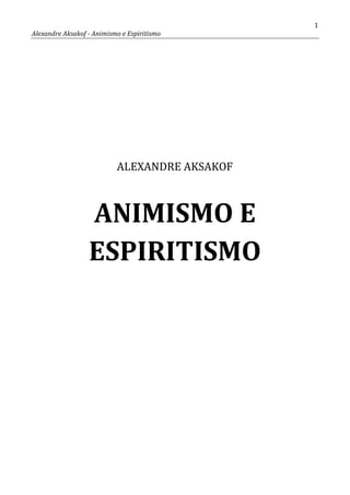 1
Alexandre Aksakof - Animismo e Espiritismo
ALEXANDRE AKSAKOF
ANIMISMO E
ESPIRITISMO
 