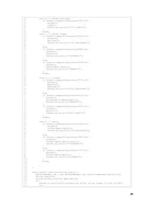 36
37
38
39
40
41
42
43
44
45
46
47
48
49
50
51
52
53
54
55
56
57
58
59
60
61
62
63
64
65
66
67
68
69
70
71
72
73
74
75
76
77
78
79
80
81
82
83
84
85
86
87
88
89
90
91
92
93
94
95
96
97
98
99
100
101
102
103
104
105
106
107
108
109
110
111
112

case 0: // estado desligado
if (evento.compareToIgnoreCase("l")==0) {
estado=1;
ligar();
System.out.println("[CD LIGADO]");
}
break;
case 1: // estado ligado
if (evento.compareToIgnoreCase("l")==0) {
estado=0;
desligar();
System.out.println("[CD DESLIGADO]");
}
else
if (evento.compareToIgnoreCase("p")==0) {
estado=2;
tocarCD();
System.out.println("[TOCANDO]");
}
else
if (evento.compareToIgnoreCase("o")==0) {
estado=3;
abrirCompartimento();
System.out.println("[ABERTO]");
}
break;
case 2: // tocando
if (evento.compareToIgnoreCase("l")==0) {
estado=0;
pararCD();
desligar();
System.out.println("[CD DESLIGADO]");
}
else
if (evento.compareToIgnoreCase("o")==0) {
estado=3;
pararCDabrirCompartimento();
System.out.println("[ABERTO]");
}
if (evento.compareToIgnoreCase("s")==0) {
estado=1;
pararCD();
System.out.println("[CD LIGADO]");
}
break;
case 3: // aberto
if (evento.compareToIgnoreCase("l")==0) {
estado=0;
fecharCompartimento();
System.out.println("[CD DESLIGADO]");
}
else
if (evento.compareToIgnoreCase("p")==0) {
estado=2;
fecharCompartimentoTocarCD();
System.out.println("[TOCANDO]");
}
else
if (evento.compareToIgnoreCase("c")==0) {
estado=1;
fecharCompartimento();
System.out.println("[LIGADO]");
}
break;
}
}
static public void main(String args[]) {
BufferedReader rdr = new BufferedReader(new InputStreamReader(System.in));
String evento="";
System.out.println("[CD DESLIGADO]");
do {
System.out.println("(L)iga/desliga (P)lay (S)top (O)pen (C)lose (F)im");
try {

89

 