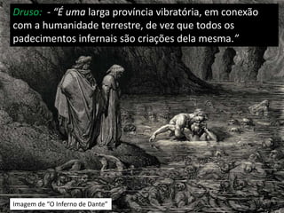 Imagem de “O Inferno de Dante”
Druso: - “É uma larga província vibratória, em conexão
com a humanidade terrestre, de vez que todos os
padecimentos infernais são criações dela mesma.”
 
