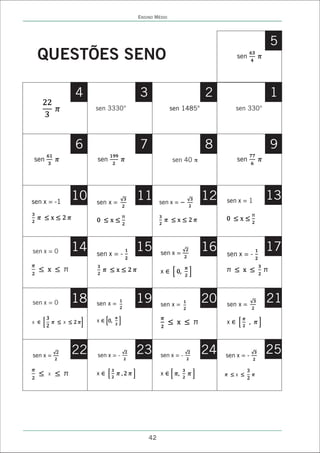 ENSINO MÉDIO




                                                                                 5
    QUESTÕES SENO                                                     sen




                 4                3                          2                   1
                      sen 3330°                  sen 1485°            sen 330°




                 6                7                          8                   9
sen                   sen                        sen 40 ð             sen




sen x = -1
                 10   sen x =
                                  11       sen x =
                                                             12   sen x = 1      13



sen x = 0        14   sen x = -
                                  15       sen x =
                                                             16   sen x = -
                                                                                 17
                                           x



sen x = 0        18   sen x =     19       sen x =
                                                             20   sen x =
                                                                                 21
x            x        x                                           x




sen x =
                 22   sen x = -
                                  23       sen x = -
                                                             24   sen x = -
                                                                                 25
      x               x                    x                          x




                                      42
 