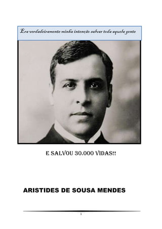 Era verdadeiramente minha intenção salvar toda aquela gente




             E salvou 30.000 vidas!!




 ARISTIDES DE SOUSA MENDES


                              1
 