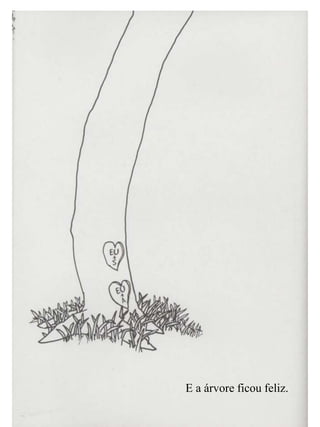 E a árvore ficou feliz.
 