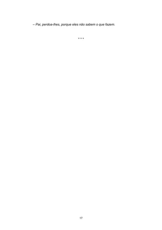 17
– Pai, perdoa-lhes, porque eles não sabem o que fazem.
* * *
 