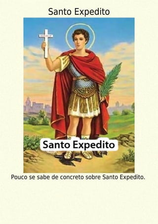 Santo Expedito
Pouco se sabe de concreto sobre Santo Expedito.
 