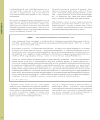 3.
ENERGIA
HIDRÁULICA
microclimas, favorecendo certas espécies (não necessariamente as
mais importantes) e prejudicando, ou até mesmo extinguindo,
outras. Entre as espécies nocivas à saúde humana, destacam-se
parasitas e transmissores de doenças endêmicas, como a malária e a
esquistossomose.
Dois exemplos internacionais de graves problemas decorrentes de
empreendimentos hidrelétricos são Akossombo (Gana) e Assuam
(Egito). Além de alterações de ordem hídrica e biológica, esses
projetos provocaram o aumento da prevalência da esquistossomose
mansônica, que em ambos os casos ultrapassou o índice de 70% da
população local e circunvizinha, entre outros transtornos de ordem
cultural, econômica e social [Andreazzi, 1993].
Há também os perigos de rompimento de barragens e outros
acidentes correlatos, que podem causar problemas de diversas
ordens e dimensões. Um exemplo clássico é o de Macchu, na Índia,
onde2.500pessoaspereceram,emrazãodafalhadeumabarragem
em 1979 [Eletronuclear, 2001]. Devem haver, portanto, estudos
prévios e medidas de prevenção desse tipo de impacto potencial.
No Brasil, há vários exemplos de grandes impactos socioambientais
decorrentes de empreendimentos hidrelétricos, como Tucuruí e
Balbina, na Amazônia, e Sobradinho, no Nordeste do País. O caso de
Tucuruí é bastante ilustrativo desses impactos, como indicado pela
Comissão Mundial de Barragens e resumido no Quadro 3.1.
Quadro 3.1 – Síntese dos impactos socioambientais da Usina Hidrelétrica de Tucuruí
A Usina Hidrelétrica de Tucuruí está localizada na Bacia Hidrográfica do Rio Tocantins, numa região de floresta tropical úmida, com
4.240MWdepotênciainstaladaeprevisãodeduplicaçãodesuacapacidadeaté2006.Comaformaçãode2.800km2
deáreaalagada,
foi necessário o deslocamento de 4.407 famílias.
Asobrastiveraminícioem1976,eausinaentrouemoperaçãoem1984.Comoobjetivoinicialdegerarenergiaelétricaparaascidades
da Amazônia Oriental, para favorecer a ocupação e o desenvolvimento da região norte do País e viabilizar a navegação, a partir de
eclusas.Contudo,oenormepotencialminerológicodaregiãoatraiuindústriaseletrointensivasparaolocal,principalmentede alumínio,
que necessitam de muita energia. Diante dessa demanda, Tucuruí também iria fornecer energia para o parque industrial. Atualmente, a
usina fornece 50% de sua geração para as indústrias e o restante para centros urbanos dos estados do Pará e Maranhão.
A falta de uma legislação ambiental, o desrespeito à legislação vigente e a ausência de dados sobre a região, provocaram uma série de
impactos, esperados ou não. Entre os impactos inesperados, destacam-se os seguintes: isolamento da população ribeirinha após o
enchimento do reservatório; ocupação irregular e desordenada; conflito de uso da água; ausência de infra-estrutura; proliferação intensa
de mosquitos; intensificação da atividade madeireira predatória; perdas de zonas de pesca a jusante do barramento; aparecimento de
grandes cardumes a montante; enorme mortandade de animais com o enchimento do reservatório; emissão de gases de efeito estufa a
partirdasuperfíciedolago;reassentamentoemáreasimprópriasparaaagricultura;altoíndicedeabandonodelotesedecomercialização
dos mesmos; pressão na estrutura fundiária local; destruição das relações sociais das comunidades indígenas na região; suprimento de
energia seletivo, sem atendimento à população atingida; mudanças da estrutura produtiva agro-extrativista para industrial; oferta de
empregos aquém da mão-de-obra atraída para a região; conflito entre pesca artesanal e comercial; compensação financeira para os
municípios que tiveram áreas inundadas. Entre os impactos esperados destacam-se a perda da rica biodiversidade local.
Fonte: La Rovere, 2000 (adaptado).
É importante, contudo, ressaltar que esses e outros impactos
indesejáveis não são entraves absolutos à exploração dos potenciais
remanescentes. Primeiramente, porque os maiores aproveitamentos
jáforamrealizados.Emsegundolugar,porqueessesimpactospodem
ser evitados ou devidamente mitigados, com estudos prévios
(geológicos, hidrológicos e socioambientais), que se tornaram
exigência do poder concedente e dos órgãos legislativos.
Os graves e indesejados impactos de grandes hidrelétricas do
passado levaram, portanto, à incorporação da variável ambiental e
deoutrosaspectosnoplanejamentodosetorelétrico,principalmente
na construção de novos empreendimentos. O Quadro 3.2 relaciona
uma série de preocupações e (ou) exigências legais para a
implantação de novos empreendimentos hidrelétricos.
46
 