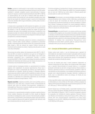 4.
BIOMASSA
Pirólise: a pirólise ou carbonização é o mais simples e mais antigo processo
de conversão de um combustível (normalmente lenha) em outro de melhor
qualidade e conteúdo energético (carvão essencialmente). O processo
consiste em aquecer o material original (normalmenteentre300o
Ce500o
C),
na "quase-ausência" de ar, até que o material volátil seja retirado. O
principal produto final (carvão) tem uma densidade energética duas vezes
maior do que aquela do material de origem e queima em temperaturas
muito mais elevadas. Além de gás combustível, a pirólise produz alcatrão e
ácido piro-lenhoso.
A relação entre a quantidade de lenha (material de origem) e a de carvão
(principal combustível gerado) varia muito de acordo com as características
do processo e o teor de umidade do material de origem. Em geral, são
necessárias de quatro a dez toneladas de lenha para a produção de uma
toneladadecarvão.Seomaterialvolátilnãoforcoletado,ocustorelativodo
carvãoproduzidoficaemtornodedoisterçosdaqueledomaterialdeorigem
(considerando o conteúdo energético).
Nos processos mais sofisticados, costuma-se controlar a temperatura e
coletar o material volátil, visando melhorar a qualidade do combustível
geradoeoaproveitamentodosresíduos.Nestecaso,aproporçãodecarvão
pode chegar a 30% do material de origem. Embora necessite de
tratamento prévio (redução da acidez), o líquido produzido pode ser usado
como óleo combustível.
Nos processos de pirólise rápida, sob temperaturas entre 800 o
C e 900 o
C,
cerca de 60% do material se transforma num gás rico em hidrogênio e
monóxido de carbono (apenas 10% de carvão sólido); o que a torna uma
tecnologia competitiva com a gaseificação. Contudo, a pirólise
convencional(300o
Ca500o
C)aindaéatecnologiamaisatrativa,devidoao
problema do tratamento dos resíduos, que são maiores nos processos com
temperatura mais elevada [Ramage & Scurlock, 1996].
A pirólise pode ser empregada também no aproveitamento de resíduos
vegetais, como subprodutos de processos agroindustriais. Nesse caso, é
necessário que se faça a compactação dos resíduos, cuja matéria-prima é
transformada em briquetes. Através da pirólise, os briquetes adquirem
maioresteoresdecarbonoepodercalorífico,podendoserusadoscommaior
eficiência na geração de calor e potência. Ensaios de laboratório têm sido
realizados no Laboratório de Combustíveis Alternativos da Universidade
Estadual de Campinas [Luengo & Bezzon, 1997].
Digestão anaeróbia: adigestãoanaeróbia,assimcomoapirólise,ocorrena
ausência de ar; mas, nesse caso, o processo consiste na decomposição do
material pela ação de bactérias (microrganismos acidogênicos e
metanogênicos). Trata-se de um processo simples, que ocorre naturalmente
com quase todos os compostos orgânicos.
O tratamento e o aproveitamento energético de dejetos orgânicos (esterco
animal, resíduos industriais, etc.) podem ser feitos através da digestão
anaeróbia em biodigestores, onde o processo é favorecido pela umidade e
aquecimento. O aquecimento é provocado pela própria ação das bactérias,
mas, em regiões ou épocas de frio, pode ser necessário calor adicional, visto
que a temperatura deve ser de pelo menos 35 o
C.
Emtermosenergéticos,oprodutofinaléobiogás,compostoessencialmente
por metano (50% a 75%) e dióxido de carbono. Seu conteúdo energético
gira em torno de 5.500 kcal por metro cúbico. O efluente gerado pelo
processo pode ser usado como fertilizante.
Fermentação: fermentação é um processo biológico anaeróbio, em que os
açúcares de plantas como a batata, o milho, a beterraba e, principalmente,
a cana de açúcar, são convertidos em álcool, por meio da ação de
microrganismos (usualmente leveduras). Em termos energéticos, o produto
final, o álcool, é composto por etanol e, em menor proporção, metanol, e
podeserusadocomocombustível(puroouadicionadoàgasolina–cercade
20%) em motores de combustão interna.
Transesterificação: transesterificação é um processo químico que consiste
da reação de óleos vegetais com um produto intermediário ativo (metóxido
ouetóxido),oriundodareaçãoentreálcoois(metanolouetanol)eumabase
(hidróxido de sódio ou de potássio) [Ribeiro et al., 2001]. Os produtos dessa
reaçãoquímicasãoaglicerinaeumamisturadeésteresetílicosoumetílicos
(biodiesel). O biodiesel tem características físico-químicas muito
semelhantes às do óleo diesel e, portanto, pode ser usado em motores de
combustão interna, de uso veicular ou estacionário.
4.4 – Geração de Eletricidade a partir de Biomassa
Embora ainda muito restrito, o uso de biomassa para a geração de
eletricidade tem sido objeto de vários estudos e aplicações, tanto em países
desenvolvidos como em países em desenvolvimento. Entre outras razões,
estão a busca de fontes mais competitivas de geração e a necessidade de
redução das emissões de dióxido de carbono.
Na busca de soluções para esses e outros problemas subjacentes, as
reformas institucionais do setor elétrico têm proporcionado maior espaço
para a geração descentralizada de energia elétrica e a co-geração
(produção combinada de calor útil e energia mecânica). Neste contexto, a
biomassa apresenta-se técnica e economicamente competitiva. Além de
mais favorável ao meio ambiente, o uso energético da biomassa promove a
geração local e descentralizada de empregos, reduzindo o problema do
êxodo rural e a dependência externa de energia, em função da sua
disponibilidade local.
Embora seja difícil avaliar o peso relativo da biomassa na geração mundial
de eletricidade, por conta da falta de informações confiáveis, projeções da
AgênciaInternacionaldeEnergiaindicamqueeladeverápassarde10TWh
em 1995 para 27 TWh em 2020 [IEA, 1998].
Estudos indicam que, nos Estados Unidos, a capacidade instalada no final
dos anos 1970 era de apenas 200 MW, subindo para 8,4 GW no início dos
anos 1990 [Walter & Nogueira, 1997]. A maioria corresponde a plantas
de co-geração, com utilização de resíduos agrícolas e florestais. Embora
com eficiência termodinâmica relativamente baixa (18% a 26%), essas
plantas têm sido economicamente competitivas. Os custos foram
avaliados em cerca de US$ 1.400,00 por kW instalado e entre US$ 65,00
e US$ 80,00 por kWh gerado.
55
 