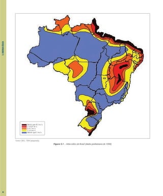 5.
ENERGIA
EÓLICA
Figura 5.1 – Atlas eólico do Brasil (dados preliminares de 1998)
Fonte: CBEE, 1999 (adaptado).
Maior que 8,5 m/s
7 a 8,5 m/s
6 a 7 m/s
5 a 6 m/s
Menor que 5 m/s
66
 
