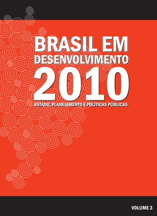 2010
BRASIL EM
DESENVOLVIMENTO
ESTADO, PLANEJAMENTO E POLÍTICAS PÚBLICAS
2010
BRASIL EM
DESENVOLVIMENTO
ESTADO, PLANEJAMENTO E POLÍTICAS PÚBLICAS
VOLUME 3
 