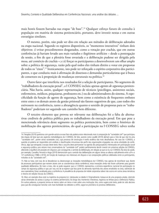 623
Desenho, Contexto e Qualidade Deliberativa em Conferências Nacionais: uma análise dos debates ...
mais hostis fossem barradas nas etapas “de base”.14
Qualquer esforço futuro de consulta à
população em matéria de sistema penitenciário, portanto, deve investir nestas e em outras
estratégias similares.
O mesmo, porém, não pode ser dito em relação aos métodos de deliberação adotados
na etapa nacional. Segundo os registros disponíveis, os “momentos interativos” tinham dois
objetivos: i) evitar procedimentos desgastados, como a votação por crachás, que em outras
conferências já haviam levado aos mais variados e ilegítimos artifícios – desde a postergação
da sessão, a fim de que a plenária fosse esvaziada e a deliberação pudesse ser dirigida pela
mesa, até comércio de crachás –; e ii) forçar os participantes a desenvolverem um olhar amplo
sobre a política de segurança, razão pela qual todos eles tinham direito a votar em propostas
de todos os “eixos”.15
Ironicamente, isto pode ter reforçado o espírito corporativo dos partici-
pantes, o que conduziu mais à afirmação de dissensos e demandas particularistas que à busca
de consensos ou à proposição de mudanças estruturais na política.16
Outro fator que interferiu nos resultados foi a seleção de participantes. No segmento de
“trabalhadores da execução penal”, a I CONSEG incluiu apenas agentes de segurança peniten-
ciária. Não havia, assim, qualquer representação de técnicos (psicólogos, assistentes sociais,
enfermeiros, médicos, psiquiatras, professores etc.) ou de administradores do sistema. A espe-
cificidade da função de agente de segurança, bem como a existência de frequentes embates
entre estes e os demais atores da gestão prisional são fatores sugestivos de que, caso todos eles
estivessem na conferência, tanto a abrangência quanto o sentido de propostas para os “traba-
lhadores” poderiam ter seguindo um caminho bem diferente.
O terceiro elemento que provou ser relevante nas deliberações foi a falta de alterna-
tivas credíveis de política pública para os trabalhadores da execução penal. Em que pese a
mencionada relevância deste segmento na política penitenciária, bem como o histórico de
mobilização dos agentes penitenciários, do qual a participação na I CONSEG talvez tenha
14.Tatagiba (2010) questiona com grande astúcia se esse fato não poderia estar relacionado mais à composição da “sociedade civil” que participou
das etapas de base que aos aspectos metodológicos da I CONSEG. De fato, autores como Lavalle (2010) alertam para o fato de que não há uma
“sociedade civil”, porém várias sociedades civis, cujo processo de construção é tarefa analítica das mais desafiadoras. No caso da I CONSEG, a
questão só poderia ser respondida com análises e classificações minuciosas dos perfis das organizações engajadas nas várias atividades da confe-
rência, algo que extrapola o escopo deste texto. Mas o assunto deve permanecer na agenda dos pesquisadores interessados em participação social
e segurança pública, pois setores mais conservadores da “sociedade civil” podem perfeitamente decidir investir em próximas edições da CONSEG,
alterando o equilíbrio de posições em disputa e, por conseguinte, o sentido da deliberação, em relação ao que se viu na I CONSEG. Na área da saúde,
por exemplo, Carvalho, Ferrarezi e Koga (2010) demonstram que o sentido das deliberações em alguns temas se alterou radicalmente entre a 8a
e a
13a
conferências (1986 e 2010), em função de mudanças nos interesses em disputa e nas composições políticas celebradas entre os participantes,
incluídos os da “sociedade civil”.
15. Não se trata, com isso, de se desvalorizar ou desencorajar as inovações metodológicas da I CONSEG, mas apenas de reconhecer que, diante
de processos participativos que reúnem atores com as características desta conferência, estas inovações ainda não foram suficientes para garantir
qualidade deliberativa. De mais a mais, não se pode esquecer que a I CONSEG representou a primeira experiência nacional de participação no
campo da segurança pública e que, por isso, era de se esperar que boa parte da demanda reprimida dos atores envolvidos na área, sobretudo de
seus operadores, fosse canalizada para a conferência.A prevalência de propostas de índole corporativa talvez não ocorra em outras áreas temáticas
e mesmo em edições futuras da CONSEG.
16. Mais um exemplo disso está na trajetória da proposta 6.2, destacada na tabela 4. Originalmente, tratava-se de uma proposta ampla, cobrindo
várias dimensões do acesso à justiça no sistema penitenciário. Ao longo dos momentos interativos, registrou-se ênfase para a Defensoria Pública.
Em outras palavras, a proposta tornou-se menos sobre um tema e mais sobre uma instituição. Isto, como sugere este texto, pode ter sido decisivo
para que ela conseguisse transitar com mais facilidade nos debates e, enfim, sagrar-se prioritária no processo deliberativo.
 