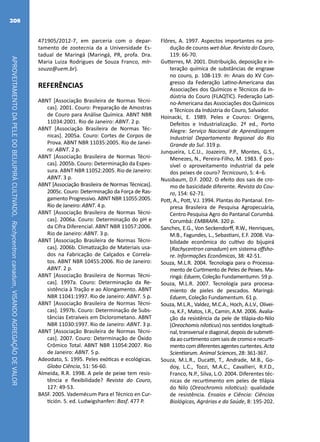 APROVEITAMENTODAPELEDOBEIJUPIRÁCULTIVADO,Rachycentroncanadum,VISANDOAGREGAÇÃODEVALOR
208
471905/2012-7, em parceria com o depar-
tamento de zootecnia da a Universidade Es-
tadual de Maringá (Maringá, PR, profa. Dra.
Maria Luiza Rodrigues de Souza Franco, mlr-
souza@uem.br).
REFERÊNCIAS
ABNT [Associação Brasileira de Normas Técni-
cas]. 2001. Couro: Preparação de Amostras
de Couro para Análise Química. ABNT NBR
11034:2001. Rio de Janeiro: ABNT. 2 p.
ABNT [Associação Brasileira de Normas Téc-
nicas]. 2005a. Couro: Cortes de Corpos de
Prova. ABNT NBR 11035:2005. Rio de Janei-
ro: ABNT. 2 p.
ABNT [Associação Brasileira de Normas Técni-
cas]. 2005b. Couro: Determinação da Espes-
sura. ABNT NBR 11052:2005. Rio de Janeiro:
ABNT. 3 p.
ABNT [Associação Brasileira de Normas Técnicas].
2005c. Couro: Determinação da Força de Ras-
gamento Progressivo. ABNT NBR 11055:2005.
Rio de Janeiro: ABNT. 4 p.
ABNT [Associação Brasileira de Normas Técni-
cas]. 2006a. Couro: Determinação do pH e
da Cifra Diferencial. ABNT NBR 11057:2006.
Rio de Janeiro: ABNT. 3 p.
ABNT [Associação Brasileira de Normas Técni-
cas]. 2006b. Climatização de Materiais usa-
dos na Fabricação de Calçados e Correla-
tos. ABNT NBR 10455:2006. Rio de Janeiro:
ABNT. 2 p.
ABNT [Associação Brasileira de Normas Técni-
cas]. 1997a. Couro: Determinação da Re-
sistência à Tração e ao Alongamento. ABNT
NBR 11041:1997. Rio de Janeiro: ABNT. 5 p.
ABNT [Associação Brasileira de Normas Técni-
cas]. 1997b. Couro: Determinação de Subs-
tâncias Extraíveis em Diclorometano. ABNT
NBR 11030:1997. Rio de Janeiro: ABNT. 3 p.
ABNT [Associação Brasileira de Normas Técni-
cas]. 2007. Couro: Determinação de Óxido
Crômico Total. ABNT NBR 11054:2007. Rio
de Janeiro: ABNT. 5 p.
Adeodato, S. 1995. Peles exóticas e ecológicas.
Globo Ciência, 51: 56-60.
Almeida, R.R. 1998. A pele de peixe tem resis-
tência e flexibilidade? Revista do Couro,
127: 49-53.
BASF. 2005. Vademécum Para el Técnico en Cur-
tición. 5. ed. Ludwigshanfen: Basf. 477 P.
Flôres, A. 1997. Aspectos importantes na pro-
dução de couros wet-blue. Revista do Couro,
119: 66-70.
Gutterres, M. 2001. Distribuição, deposição e in-
teração química de substâncias de engraxe
no couro, p. 108-119. In: Anais do XV Con-
gresso da Federação Latino-Americana das
Associações dos Químicos e Técnicos da In-
dústria do Couro (FLAQTIC). Federação Lati-
no-Americana das Associações dos Químicos
e Técnicos da Indústria do Couro, Salvador.
Hoinacki, E. 1989. Peles e Couros: Origens,
Defeitos e Industrialização. 2ª ed., Porto
Alegre: Serviço Nacional de Aprendizagem
Industrial Departamento Regional do Rio
Grande do Sul. 319 p.
Junqueira, L.C.U., Joazeiro, P.P., Montes, G.S.,
Menezes, N., Pereira-Filho, M. 1983. É pos-
sível o aproveitamento industrial da pele
dos peixes de couro? Tecnicouro, 5: 4–6.
Nussbaum, D.F. 2002. O efeito dos sais de cro-
mo de basicidade diferente. Revista do Cou-
ro, 154: 62-71.
Pott, A., Pott, V.J. 1994. Plantas do Pantanal. Em-
presa Brasileira de Pesquisa Agropecuária,
Centro Pesquisa Agro do Pantanal Corumbá.
Corumbá: EMBRAPA. 320 p.
Sanches, E.G., Von Seckendorff, R.W., Henriques,
M.B., Fagundes, L., Sebastiani, E.F. 2008. Via-
bilidade econômica do cultivo do bijupirá
(Rachycentron canadum) em sistema offsho-
re. Informações Econômicas, 38: 42-51.
Souza, M.L.R. 2004. Tecnologia para o Processa-
mento de Curtimento de Peles de Peixes. Ma-
ringá: Eduem, Coleção Fundamentumn. 59 p.
Souza, M.L.R. 2007. Tecnología para procesa-
miento de pieles de pescados. Maringá:
Eduem, Coleção Fundamentum. 61 p.
Souza, M.L.R., Valdez, M.C.A., Hoch, A.L.V., Olivei-
ra, K.F., Matos, I.R., Camin, A.M. 2006. Avalia-
ção da resistência da pele de tilápia-do-Nilo
(Oreochomis niloticus) nos sentidos longitudi-
nal,transversalediagonal,depoisdesubmeti-
da ao curtimento com sais de cromo e recurti-
mentocomdiferentesagentescurtentes.Acta
Scientiarum. Animal Sciences, 28: 361-367.
Souza, M.L.R., Ducatti, T., Andrade, M.B., Go-
doy, L.C., Tozzi, M.A.C., Cavallieri, R.F.D.,
Franco, N.P., Silva, L.O. 2004. Diferentes téc-
nicas de recurtimento em peles de tilápia
do Nilo (Oreochromis niloticus): qualidade
de resistência. Ensaios e Ciência: Ciências
Biológicas, Agrárias e da Saúde, 8: 195-202.
 