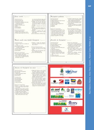 RaulMalvinoMadrid,VictorPerezCastaño,RolandCarlosWiefelsetal.
247
14
INGREDIENTES
4 folhas de alga seca
100 g de arroz cozido
30 g de filé de beijupirá (sem pele-
cortado em tirinhas)
1 talo de cebolinha
1 abacate em fatias finas
1 alface
20 g de wasabi
10 g de gergelim
MOD O DE PREPARO
1. Corte a alga ao meio.
2.Modele o arroz formando cones.
3.Coloque alguns grãos de arroz em
um canto da folha de alga para
que a montagem não se desfaça.
4.Coloque os cones de arroz ali-
nhados sobre a alga. Embrulhe
em folhas de alface, com o aba-
cate em tiras finas e a abóbora
em soja.
5.Coloque o beijupirá em laminas
finas.
6.Adicione um talo de cebola pica-
da, três lâminas de beijupirá e o
gergelim.
7.Envolva o conjunto para que
tome uma forma cônica, e fique
bem selado.
8.Sirva com wasabi e molho de soja.
Cone sushi (4 pessoas)
INGREDIENTES
1/2 folha de alga seca cortada em
tiras
200 g de arroz cozido
30 g de filé de beijupira (sem pele
cortado em tirinhas)
1 talo de cebolinha
20 g ovas de peixe voador
10 g de wasabi
MOD O DE PREPARO
1.Dê uma forma ovalada ao arroz
com a ajuda de uma colher.
2.Com a mão faça pequenos boli-
nhos de arroz e coloque um pouco
de wasabi sobre eles.
3.Prepare o tataki de beijupirá:
marcando o peixe em um dos la-
dos e reserve.
Apresentação do prato
1.Coloque o beijupirá sobre o arroz.
Envolva com uma tira de alga
seca.
2.Polvilhe com ovas de peixe voa-
dor e cebolinha picada.
3.Sirva com molho de soja.
Nigiri sushi com tataki beijupirá (4 pessoas)
Beijupirá - Livreto - Miolo.indd 14 06/07/2011 14:25:28
15
Beijupirá yakitori (4 pessoas)
INGREDIENTES
500 g de beijupirá
3 colheres de sopa de molho de soja
2 colheres de açúcar
1 colher de sopa saquê
1 colher de sopa de saquê mirim
½ limão cortado
½ abacate
sal grosso
MOD O DE PREPARO
1.Remova a pele do beijupirá , cor-
te em fatias de cerca de 1 cm de
espessura. Disponha em um reci-
piente deixando as fatias em sal
grosso para marinar por 1 h. Após
este tempo, lave e seque bem.
2.Aqueça na grelha ou na chapa.
3.Coloque o molho de soja, o saquê
mirim e o açúcar numa panela pe-
quena. Aqueça para dissolver.
4.Corte as fatias de beijupirá no es-
peto, para que mantenha um for-
mato de peixe.
5.Cozinhe na grelha ou na chapa,
umedecendo com molho frequen-
temente.
Apresentação do prato
1.Sirva com fatias de abacate, ti-
ras de limão e com os molhos.
Opcionalmente, o prato pode ser
acompanhado com cebolinha pi-
cada, gengibre macerado e tofu
de yakitori.
Ceviche de beijupirá (4 pessoas)
INGREDIENTES
500 g de beijupirá
100 g de tomate concassée
½ cebola picadinha
25 mL de suco de limão
1 colher de sopa de pimentão pica-
do fresco
1 colher de chá de sal
½ colher de chá de açúcar
½ colher de chá de pimenta
½ colher de chá de guindilla api-
mentada (picada e sem semen-
tes)
6 colheres de azeite
4 colheres de sopa de coentro picado
MOD O DE PREPARO
1.Corte o peixe em pedaços de ½ cm
de largura e 2 cm de comprimento.
2.Coloque em uma tigela e misture
com metade do suco de limão.
3.Deixe marinar por 10 min.
4.Em outra tigela, misture o suco
de limão, a cebola, o vinagre, o
sal e a pimenta, e deixe marinar
por 10 min.
5.Adicione os tomates, ospimen-
tões, o azeite e o peixe.
6.Acrescente o coentro e sirva.
Beijupirá - Livreto - Miolo.indd 15 06/07/2011 14:25:28
16
Lascas de beijupirá em miso (4 pessoas)
INGREDIENTES
800 g de lombo de beijupirá
250 g de miso
2 colheres de sopa de saquê
50 mL de saquê
50 g de açúcar
GUARNIÇÃO
500 g de batata
100 g de manteiga
100 mL de leite
20 g de wasabi
1 ramo de coentro
MOD O DE PREPARO
1.Misture o saquê numa panela.
Ferva e deixe reduzir para evapo-
rar o álcool.
2.Adicione o miso e deixe cozinhar,
reduzindo o molho até engrossar.
3.Adicione o açúcar, mexa, e reduza
em fogo baixo. Deixe esfriar.
4.Coloque o peixe cortado em su-
premos junto com o molho na pa-
nela, e deixe marinar por 48 h.
5.Depois de marinar, retire o peixe
do molho, seque-o com papel, e
reserve o líquido da marinada.
6.Coloque o peixe em assadeira un-
tada ou na grelha. Em forno pré-
-aquecido asse o peixe. Depois
agrege a marinada da panela, e
termine em forno a 200ºC.
7.Para o purê, descasque as bata-
tas e cozinhe em água. Depois
passe pelo amassador de alimen-
tos e misture com manteiga clari-
ficada, leite e wasabi.
8.Sirva os files de beijupirá ao lado
do purê de batatas, dos molhos
feito com a marinada reduzida e
salpique com cebolinha picada.
Beijupirá - Livreto - Miolo.indd 16 06/07/2011 14:25:28
COORDENAÇÃO
APOIO
FINANCIAMENTO
CRIAÇÃOEARTE
EXECUÇÃO
Beijupirá - Livreto - Miolo.indd 25 06/07/2011 14:25:28
 